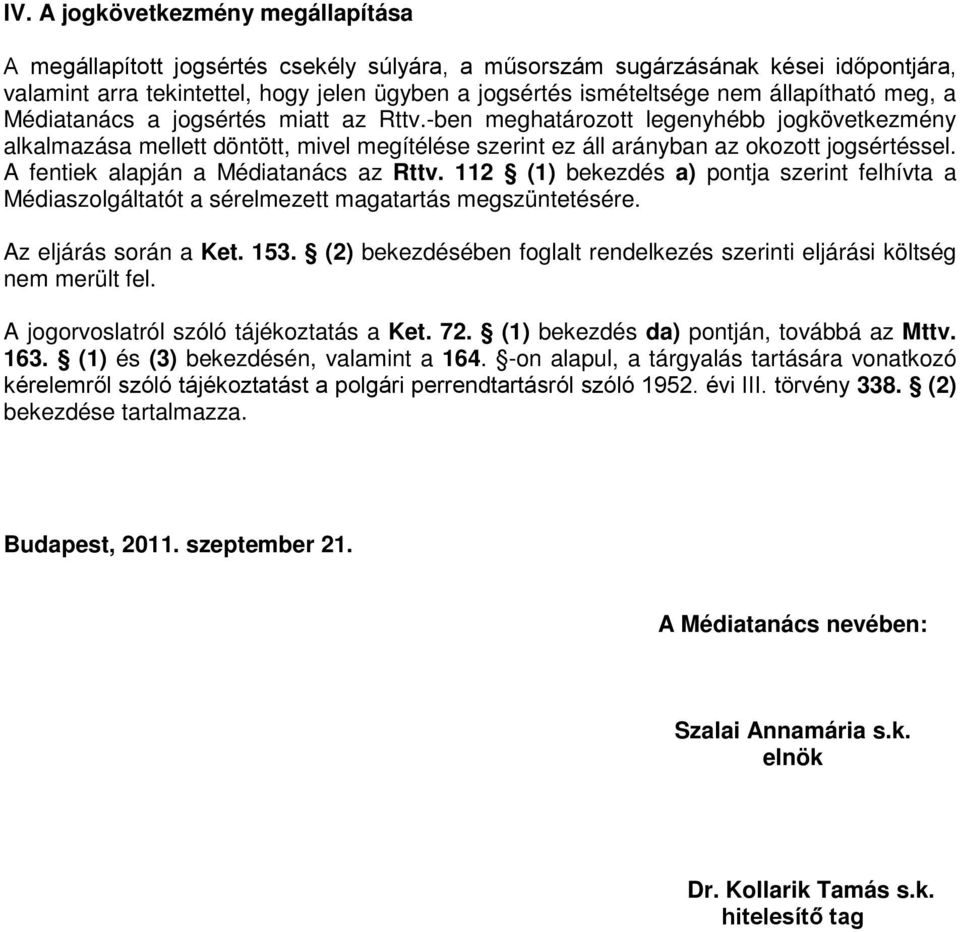 A fentiek alapján a Médiatanács az Rttv. 112 (1) bekezdés a) pontja szerint felhívta a Médiaszolgáltatót a sérelmezett magatartás megszüntetésére. Az eljárás során a Ket. 153.