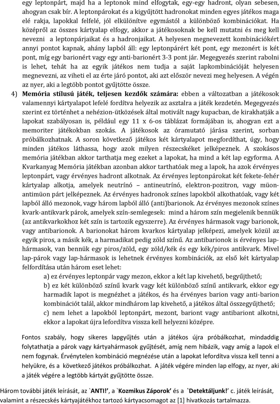 Ha középről az összes kártyalap elfogy, akkor a játékosoknak be kell mutatni és meg kell nevezni a leptonpárjaikat és a hadronjaikat.