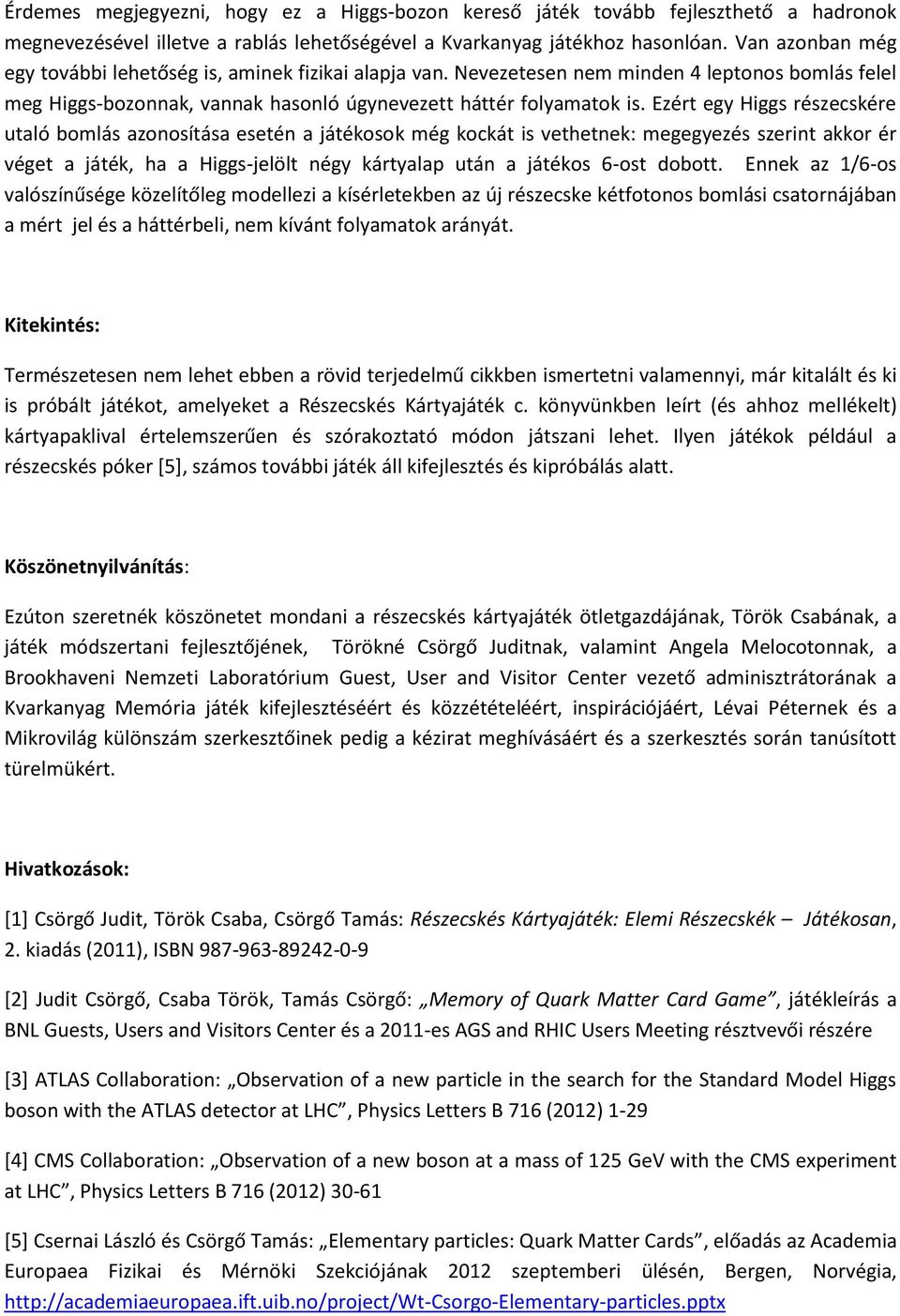 Ezért egy Higgs részecskére utaló bomlás azonosítása esetén a játékosok még kockát is vethetnek: megegyezés szerint akkor ér véget a játék, ha a Higgs-jelölt négy kártyalap után a játékos 6-ost