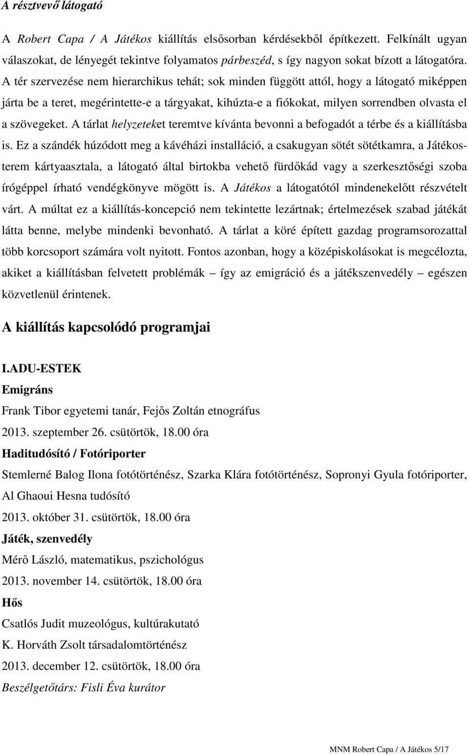 A tér szervezése nem hierarchikus tehát; sok minden függött attól, hogy a látogató miképpen járta be a teret, megérintette-e a tárgyakat, kihúzta-e a fiókokat, milyen sorrendben olvasta el a