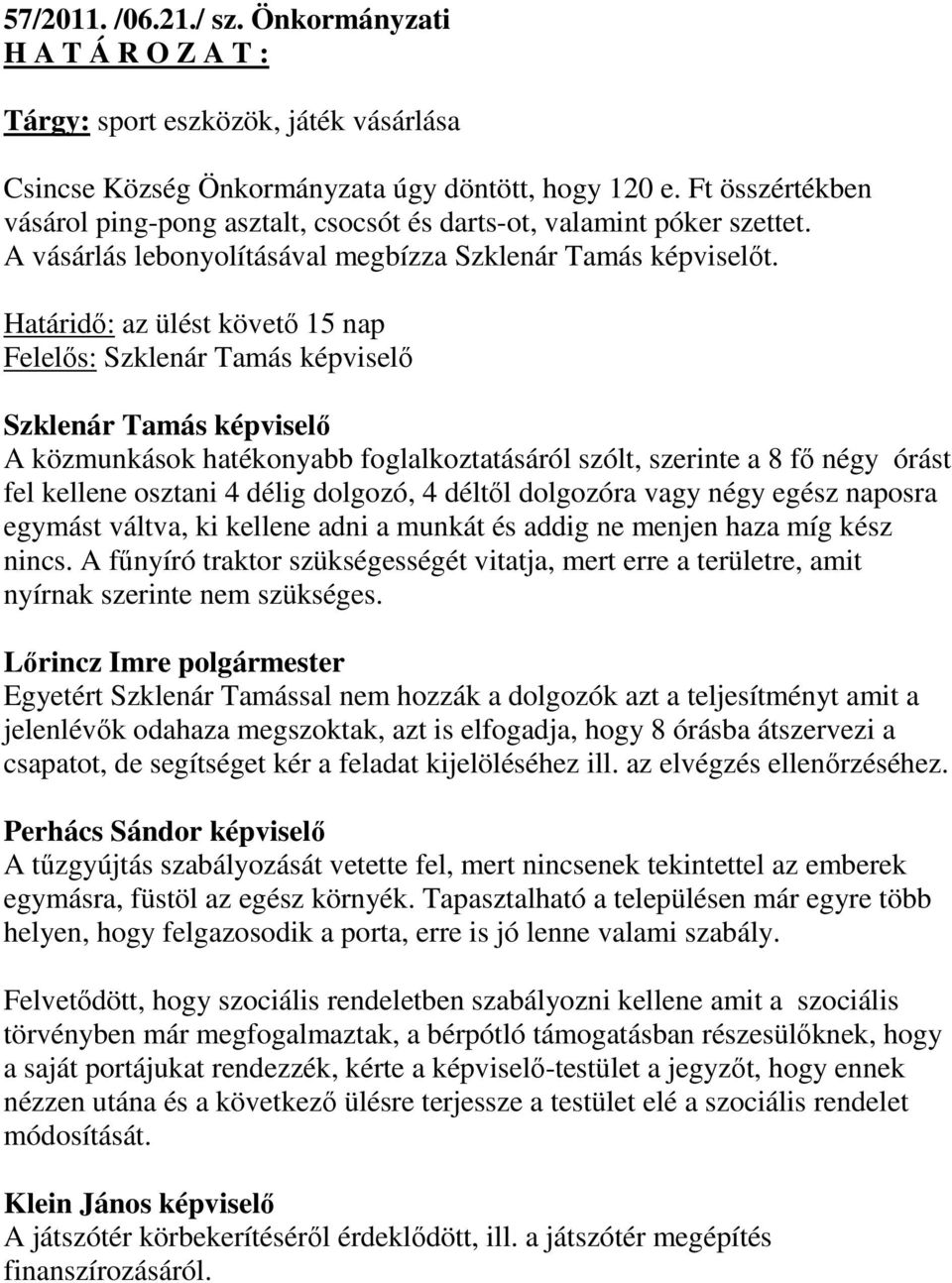 Határidő: az ülést követő 15 nap Felelős: Szklenár Tamás képviselő Szklenár Tamás képviselő A közmunkások hatékonyabb foglalkoztatásáról szólt, szerinte a 8 fő négy órást fel kellene osztani 4 délig