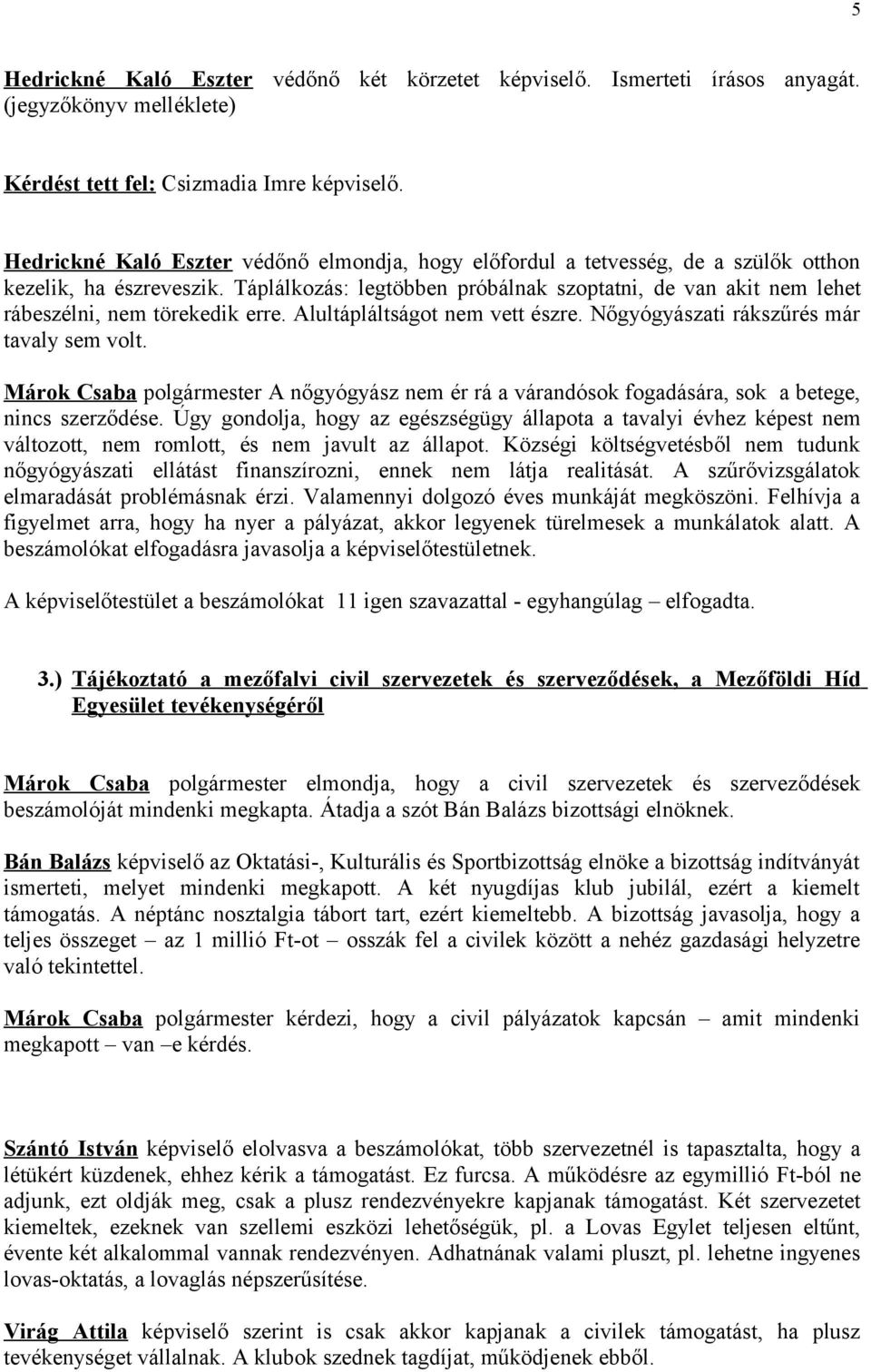 Táplálkozás: legtöbben próbálnak szoptatni, de van akit nem lehet rábeszélni, nem törekedik erre. Alultápláltságot nem vett észre. Nőgyógyászati rákszűrés már tavaly sem volt.