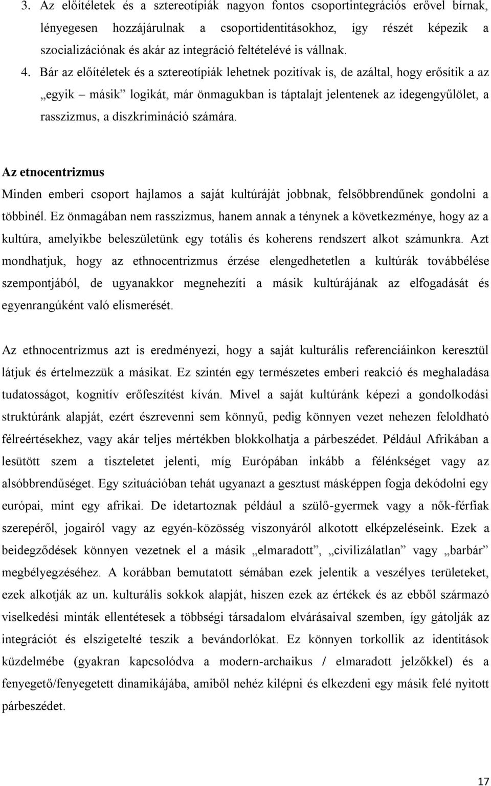 Bár az előítéletek és a sztereotípiák lehetnek pozitívak is, de azáltal, hogy erősítik a az egyik másik logikát, már önmagukban is táptalajt jelentenek az idegengyűlölet, a rasszizmus, a