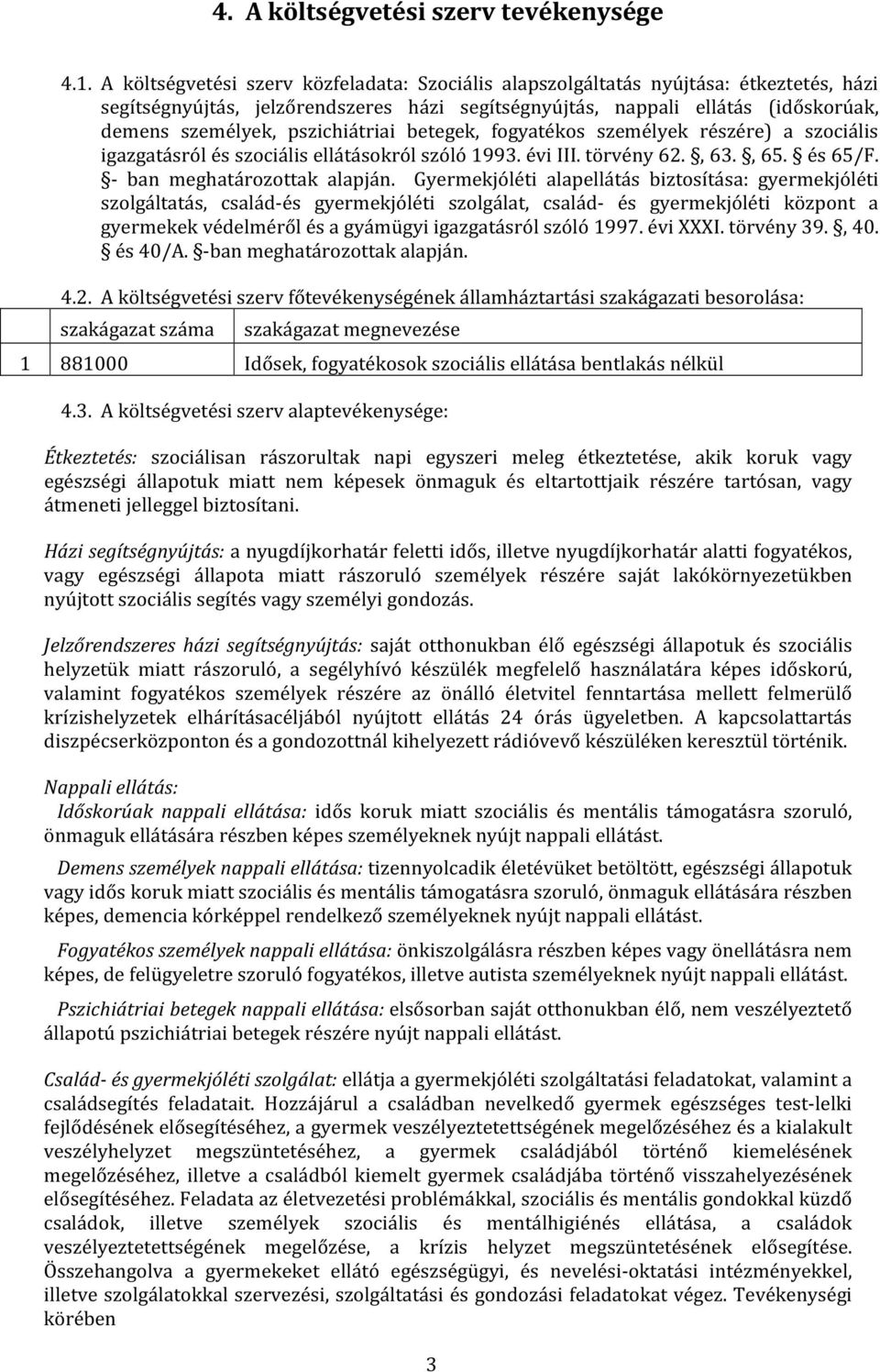 pszichiátriai betegek, fogyatékos személyek részére) a szociális igazgatásról és szociális ellátásokról szóló 1993. évi III. törvény 62., 63., 65. és 65/F. - ban meghatározottak alapján.