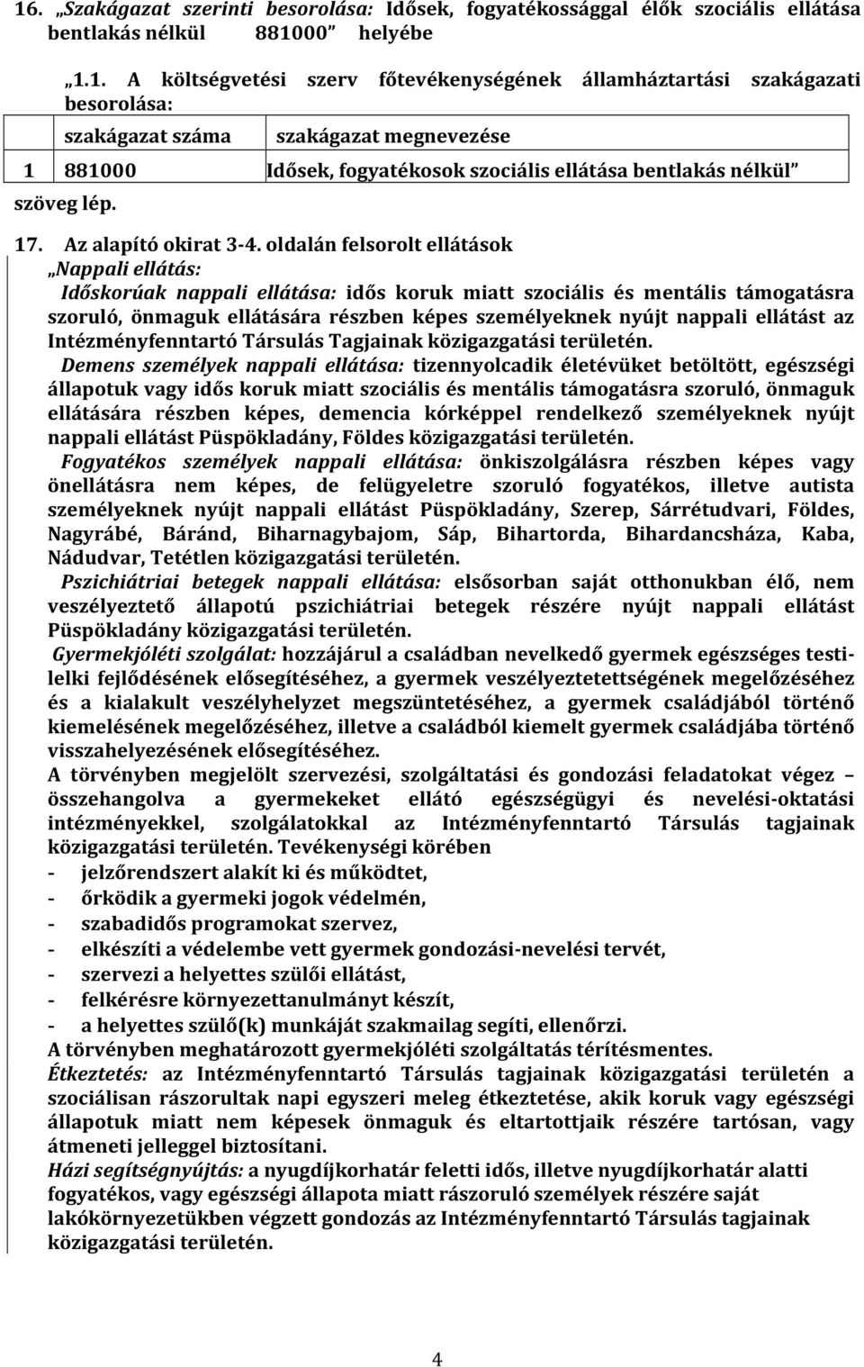 oldalán felsorolt ellátások Nappali ellátás: Időskorúak nappali ellátása: idős koruk miatt szociális és mentális támogatásra szoruló, önmaguk ellátására részben képes személyeknek nyújt nappali