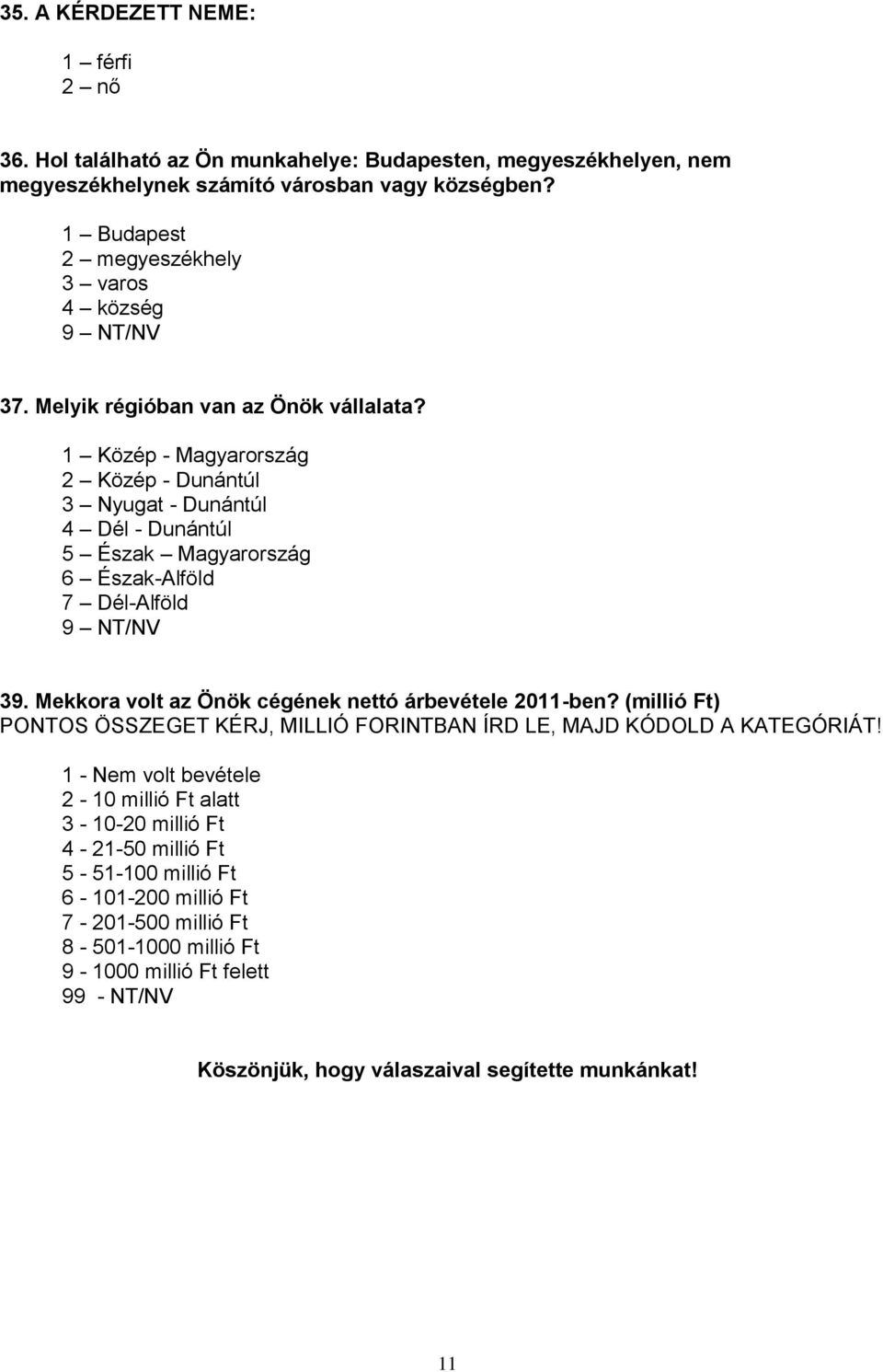 1 Közép - Magyarország 2 Közép - Dunántúl 3 Nyugat - Dunántúl 4 Dél - Dunántúl 5 Észak Magyarország 6 Észak-Alföld 7 Dél-Alföld 39. Mekkora volt az Önök cégének nettó árbevétele 2011-ben?