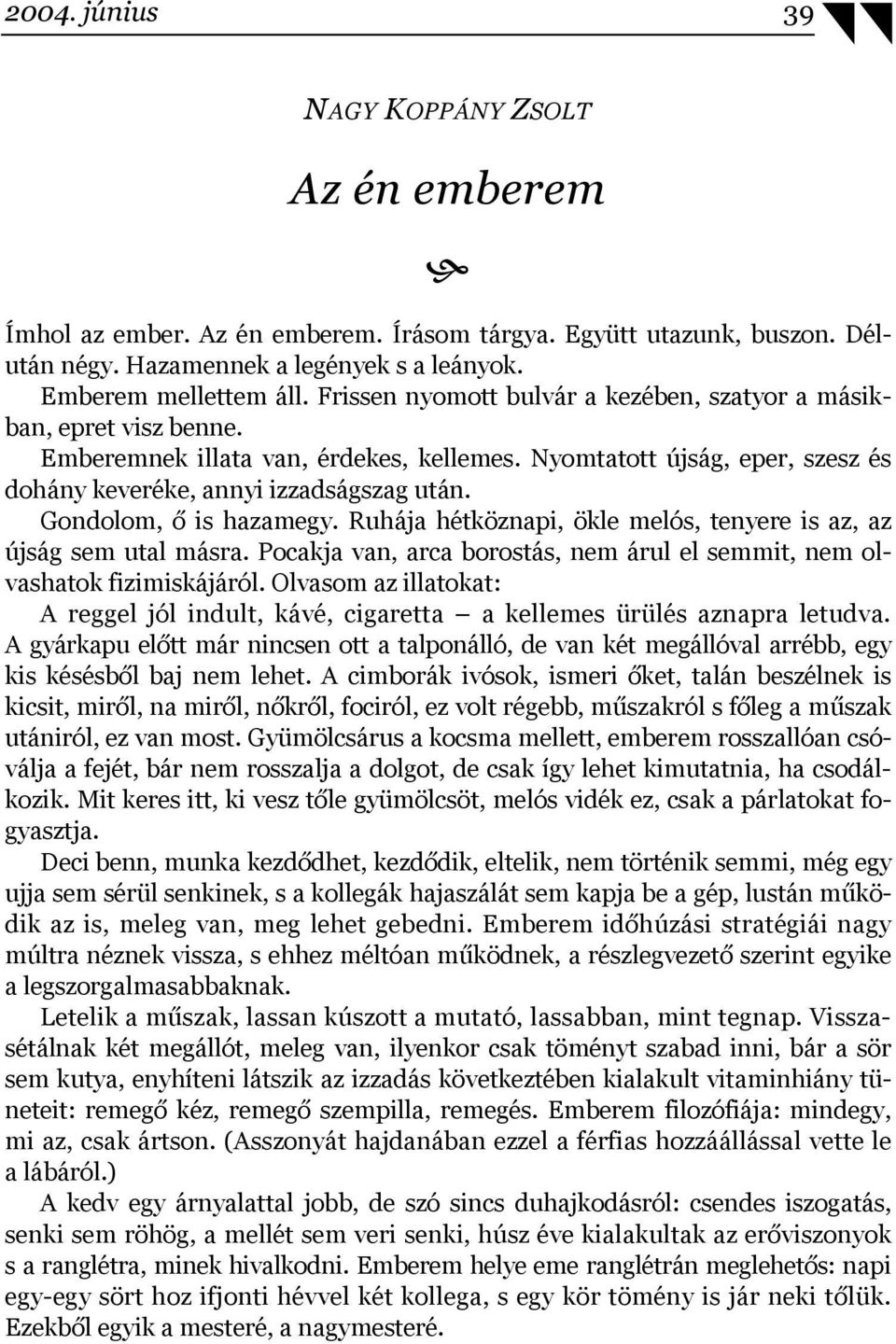 Gondolom, ő is hazamegy. Ruhája hétköznapi, ökle melós, tenyere is az, az újság sem utal másra. Pocakja van, arca borostás, nem árul el semmit, nem olvashatok fizimiskájáról.