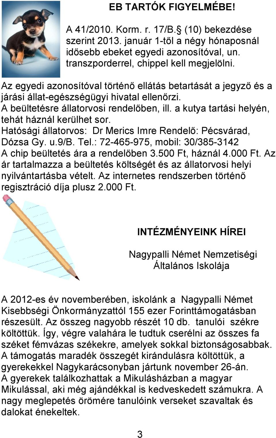 a kutya tartási helyén, tehát háznál kerülhet sor. Hatósági állatorvos: Dr Merics Imre Rendelő: Pécsvárad, Dózsa Gy. u.9/b. Tel.: 72-465-975, mobil: 30/385-3142 A chip beültetés ára a rendelőben 3.