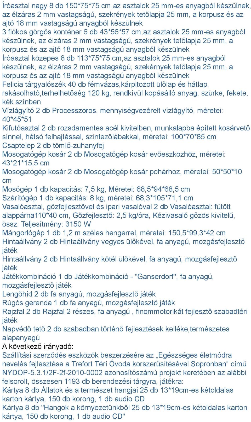 közepes 8 db 113*75*75 cm,az asztalok 25 mm-es anyagból készülnek, az élzáras 2 mm vastagságú, szekérnyek tetőlapja 25 mm, a korpusz és az ajtó 18 mm vastagságú anyagból készülnek Felicia