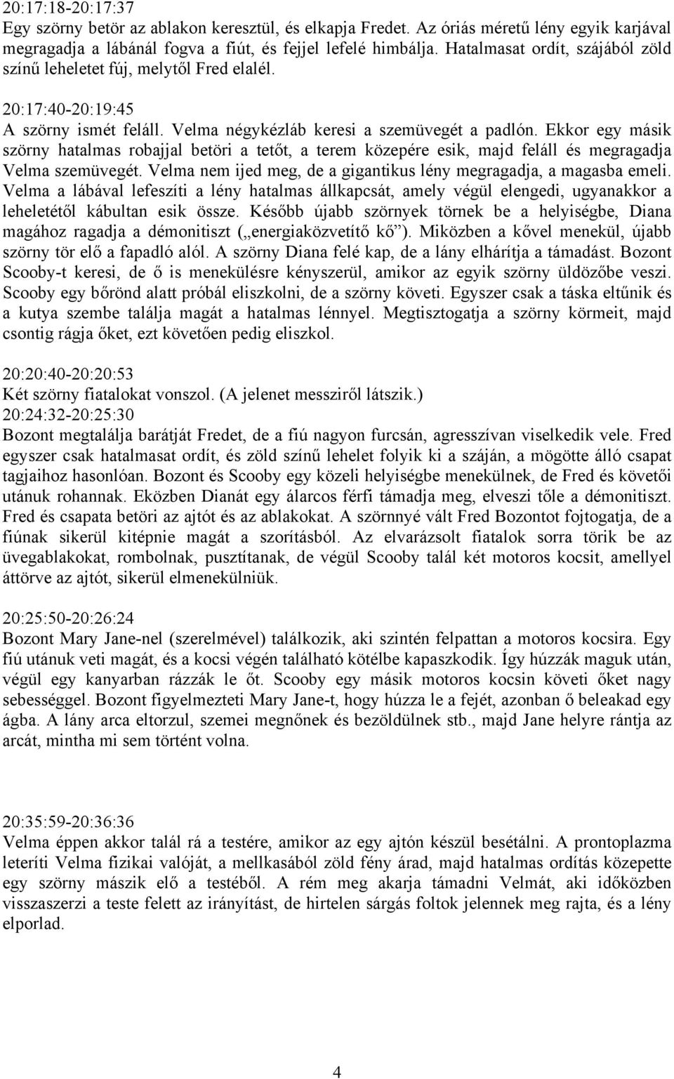 Ekkor egy másik szörny hatalmas robajjal betöri a tetőt, a terem közepére esik, majd feláll és megragadja Velma szemüvegét. Velma nem ijed meg, de a gigantikus lény megragadja, a magasba emeli.