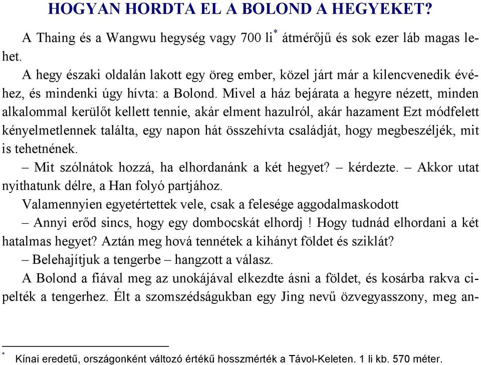 Mivel a ház bejárata a hegyre nézett, minden alkalommal kerülőt kellett tennie, akár elment hazulról, akár hazament Ezt módfelett kényelmetlennek találta, egy napon hát összehívta családját, hogy