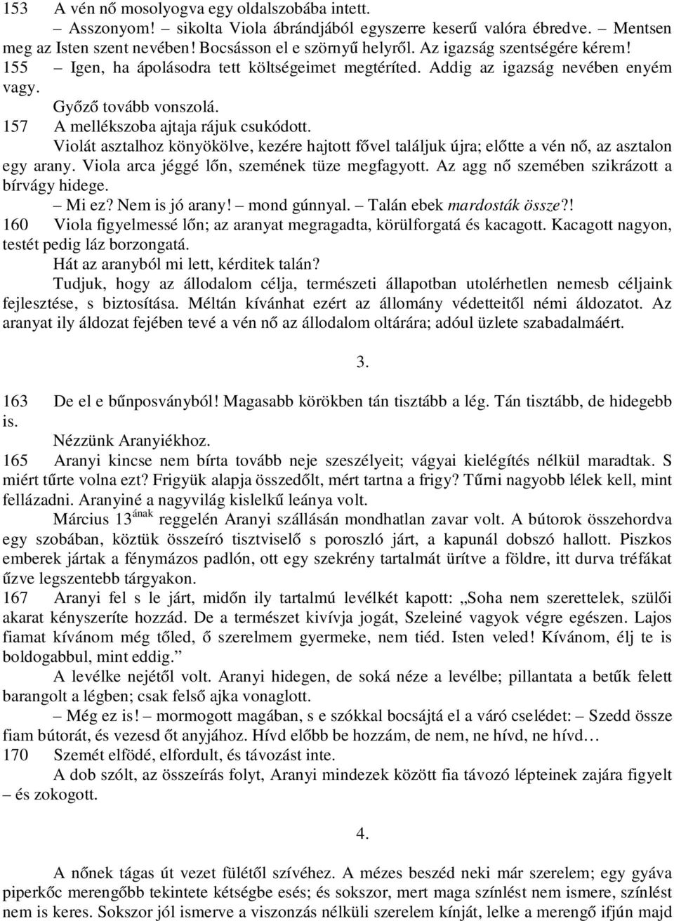 Violát asztalhoz könyökölve, kezére hajtott fővel találjuk újra; előtte a vén nő, az asztalon egy arany. Viola arca jéggé lőn, szemének tüze megfagyott. Az agg nő szemében szikrázott a bírvágy hidege.