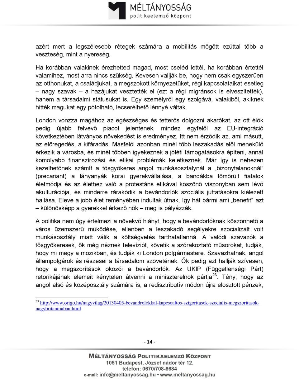 Kevesen vallják be, hogy nem csak egyszerűen az otthonukat, a családjukat, a megszokott környezetüket, régi kapcsolataikat esetleg nagy szavak a hazájukat vesztették el (ezt a régi migránsok is