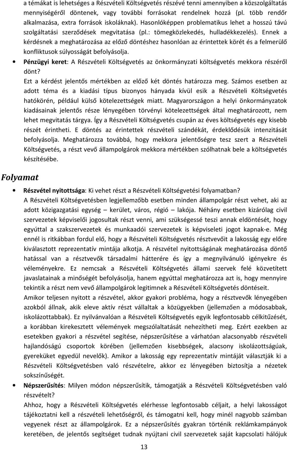 Ennek a kérdésnek a meghatározása az előző döntéshez hasonlóan az érintettek körét és a felmerülő konfliktusok súlyosságát befolyásolja.