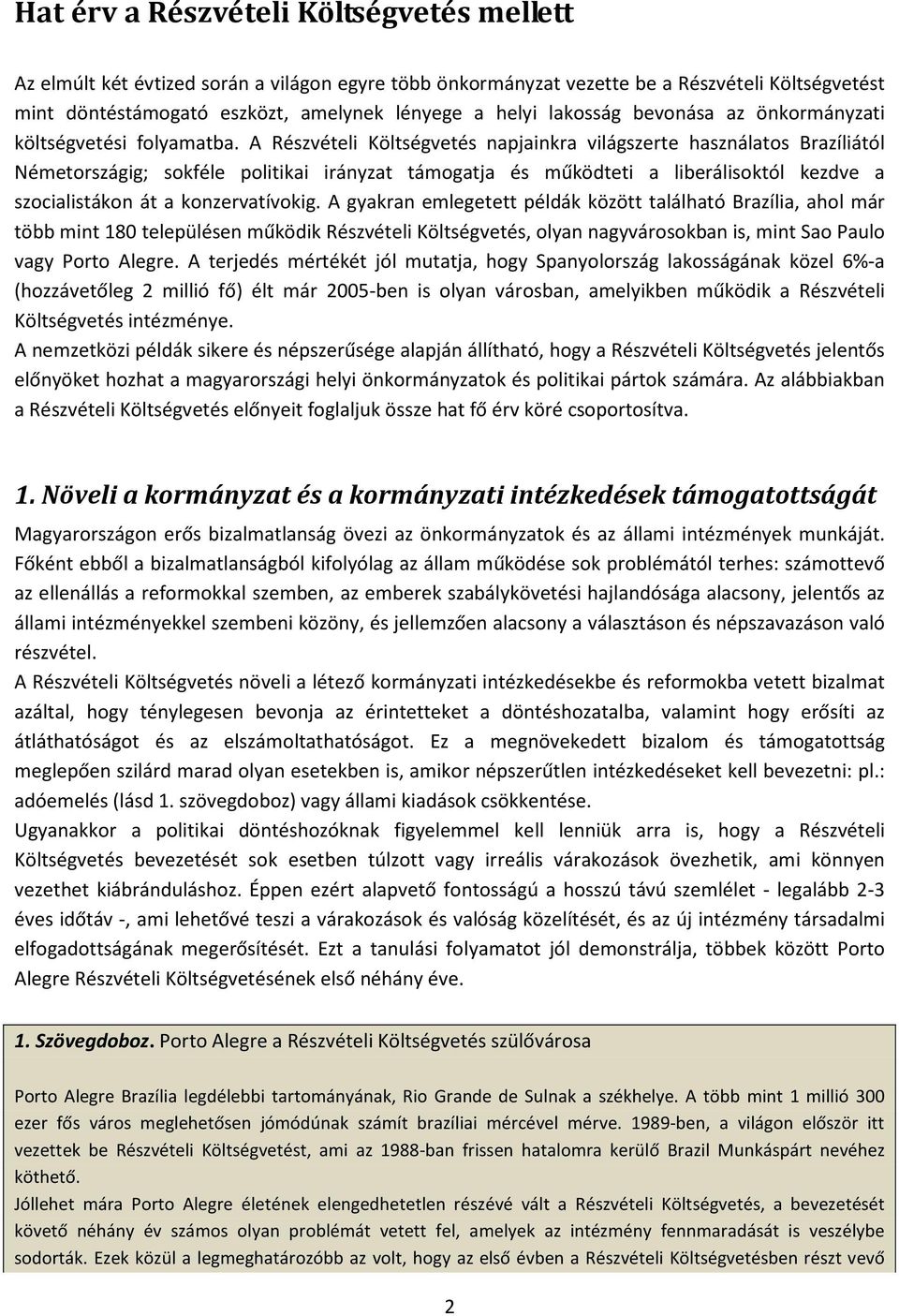 A Részvételi Költségvetés napjainkra világszerte használatos Brazíliától Németországig; sokféle politikai irányzat támogatja és működteti a liberálisoktól kezdve a szocialistákon át a konzervatívokig.