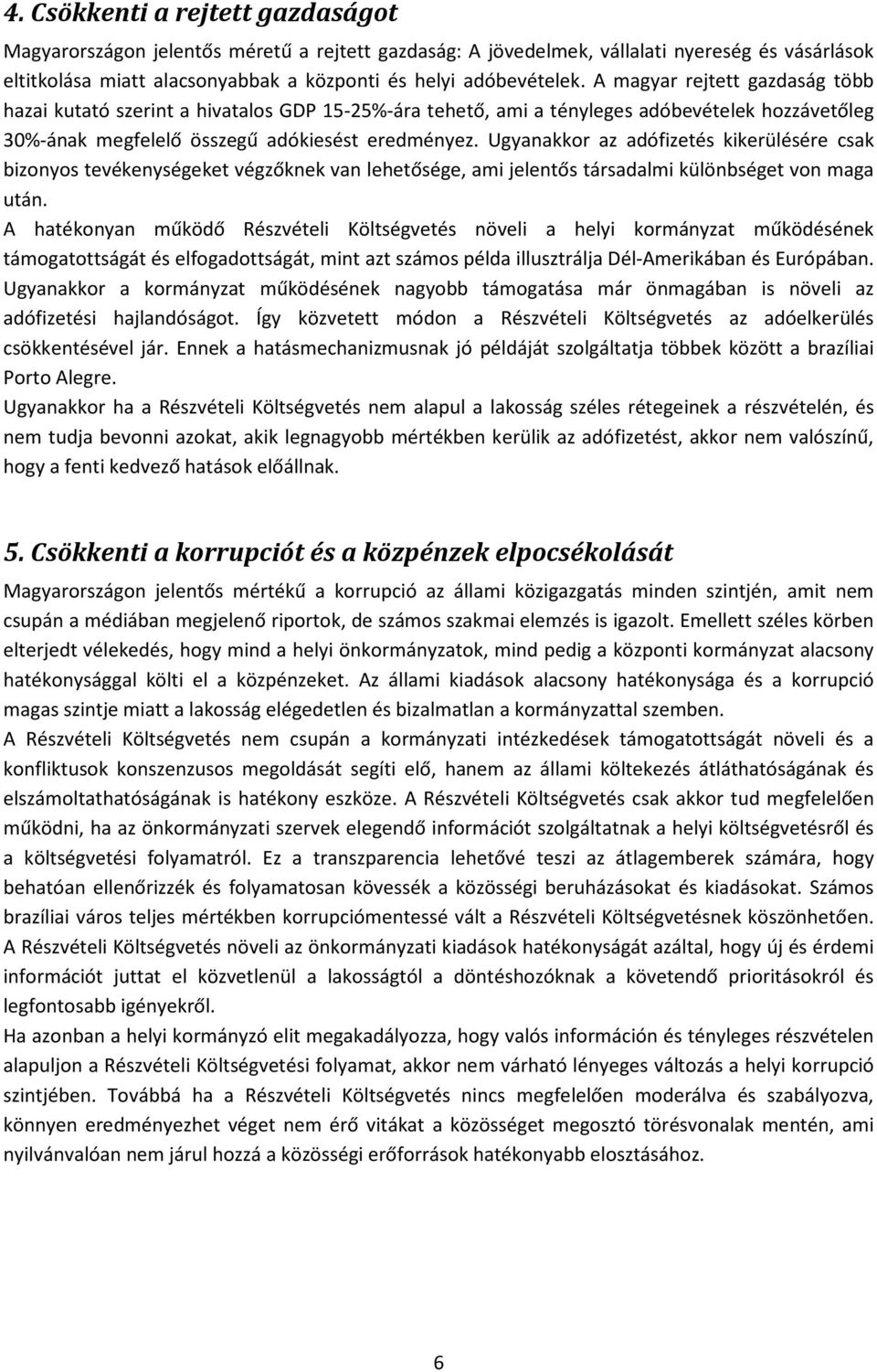 Ugyanakkor az adófizetés kikerülésére csak bizonyos tevékenységeket végzőknek van lehetősége, ami jelentős társadalmi különbséget von maga után.