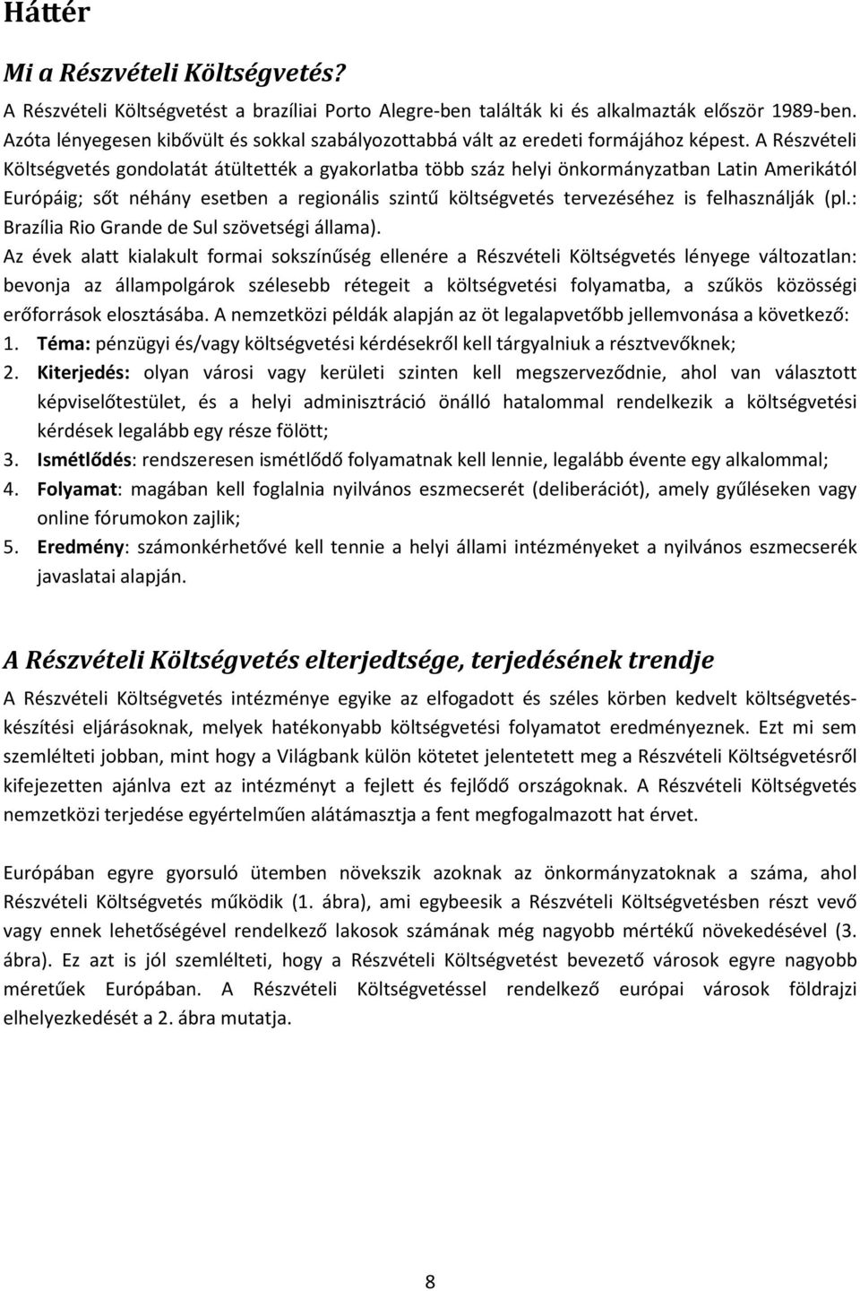 A Részvételi Költségvetés gondolatát átültették a gyakorlatba több száz helyi önkormányzatban Latin Amerikától Európáig; sőt néhány esetben a regionális szintű költségvetés tervezéséhez is