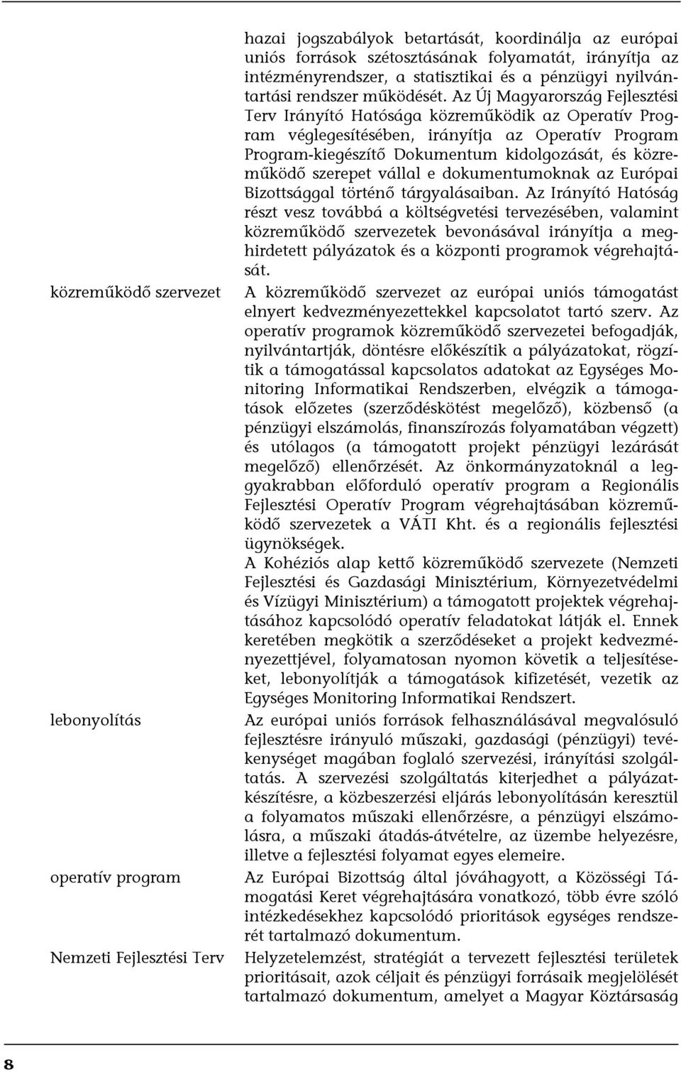 Az Új Magyarország Fejlesztési Terv Irányító Hatósága közreműködik az Operatív Program véglegesítésében, irányítja az Operatív Program Program-kiegészítő Dokumentum kidolgozását, és közreműködő