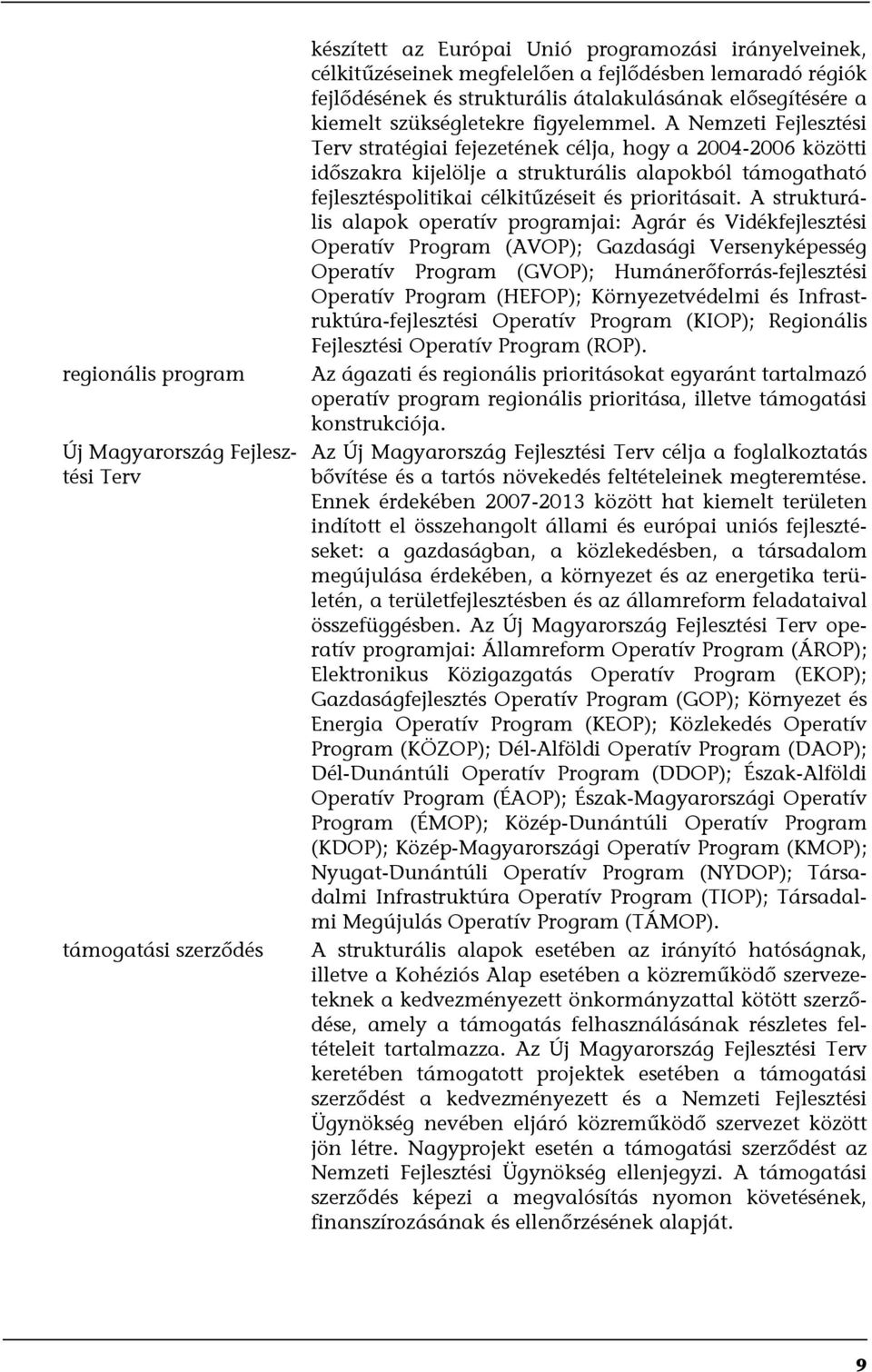 A Nemzeti Fejlesztési Terv stratégiai fejezetének célja, hogy a 2004-2006 közötti időszakra kijelölje a strukturális alapokból támogatható fejlesztéspolitikai célkitűzéseit és prioritásait.