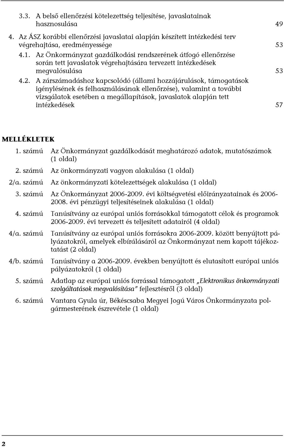 A zárszámadáshoz kapcsolódó (állami hozzájárulások, támogatások igénylésének és felhasználásának ellenőrzése), valamint a további vizsgálatok esetében a megállapítások, javaslatok alapján tett