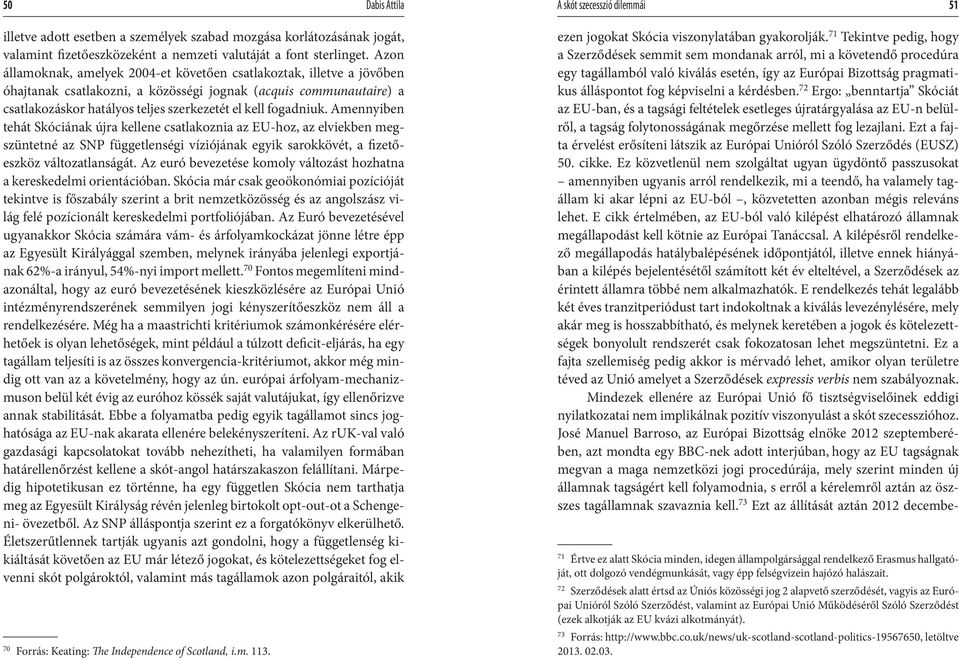 fogadniuk. Amennyiben tehát Skóciának újra kellene csatlakoznia az EU-hoz, az elviekben megszüntetné az SNP függetlenségi víziójának egyik sarokkövét, a fizetőeszköz változatlanságát.