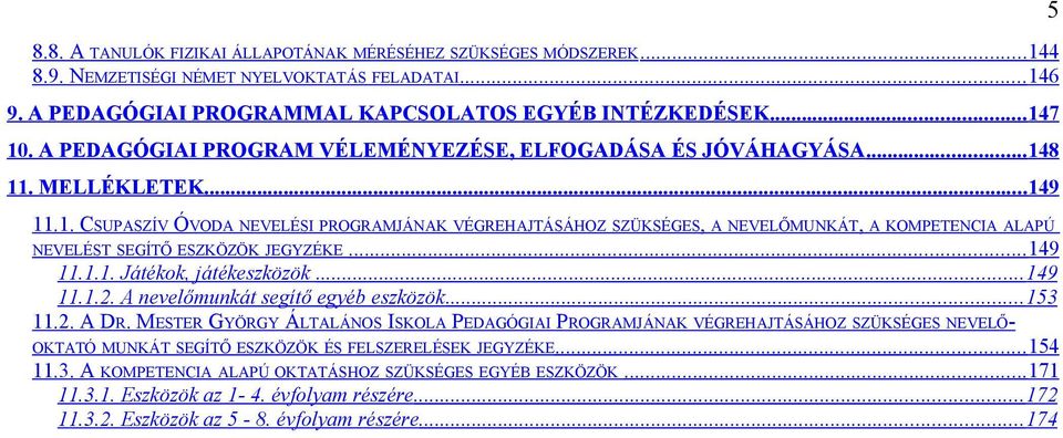 8 11. MELLÉKLETEK... 149 11.1. CSUPASZÍV ÓVODA NEVELÉSI PROGRAMJÁNAK VÉGREHAJTÁSÁHOZ SZÜKSÉGES, A NEVELŐMUNKÁT, A KOMPETENCIA ALAPÚ NEVELÉST SEGÍTŐ ESZKÖZÖK JEGYZÉKE... 149 11.1.1. Játékok, játékeszközök.