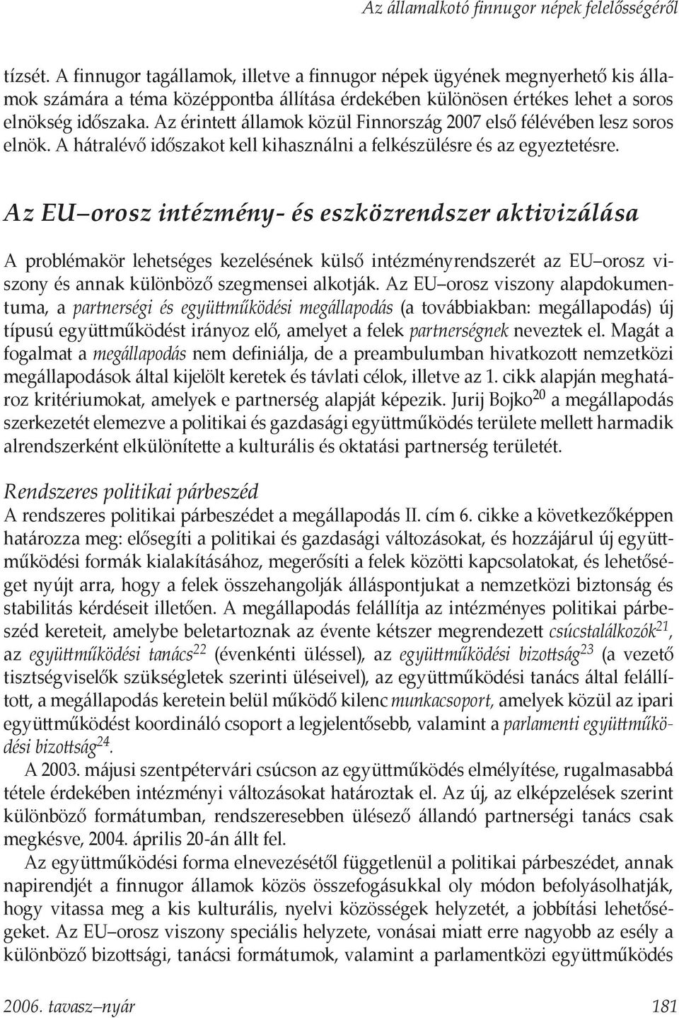 Az érintett államok közül Finnország 2007 első félévében lesz soros elnök. A hátralévő időszakot kell kihasználni a felkészülésre és az egyeztetésre.