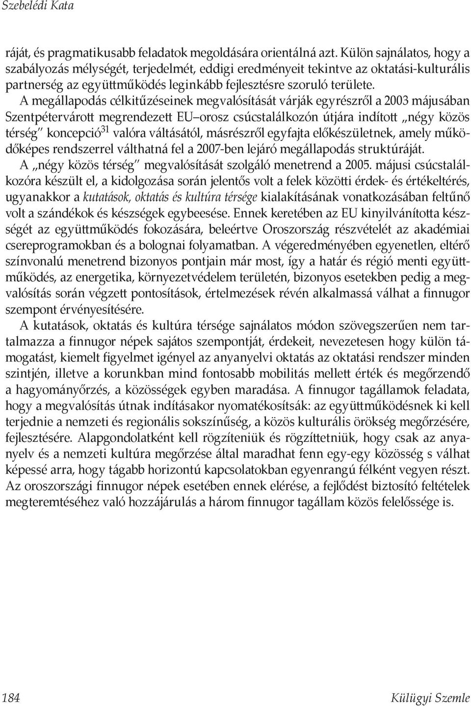 A megállapodás célkitűzéseinek megvalósítását várják egyrészről a 2003 májusában Szentpétervárott megrendezett EU orosz csúcstalálkozón útjára indított négy közös térség koncepció 31 valóra