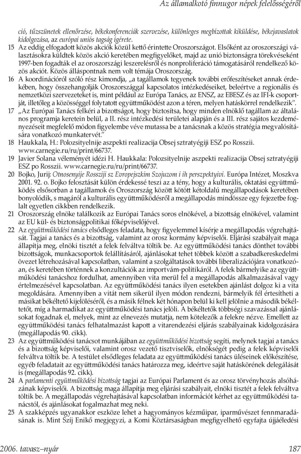 Elsőként az oroszországi választásokra küldtek közös akció keretében megfigyelőket, majd az unió biztonságra törekvéseként 1997-ben fogadták el az oroszországi leszerelésről és nonproliferáció