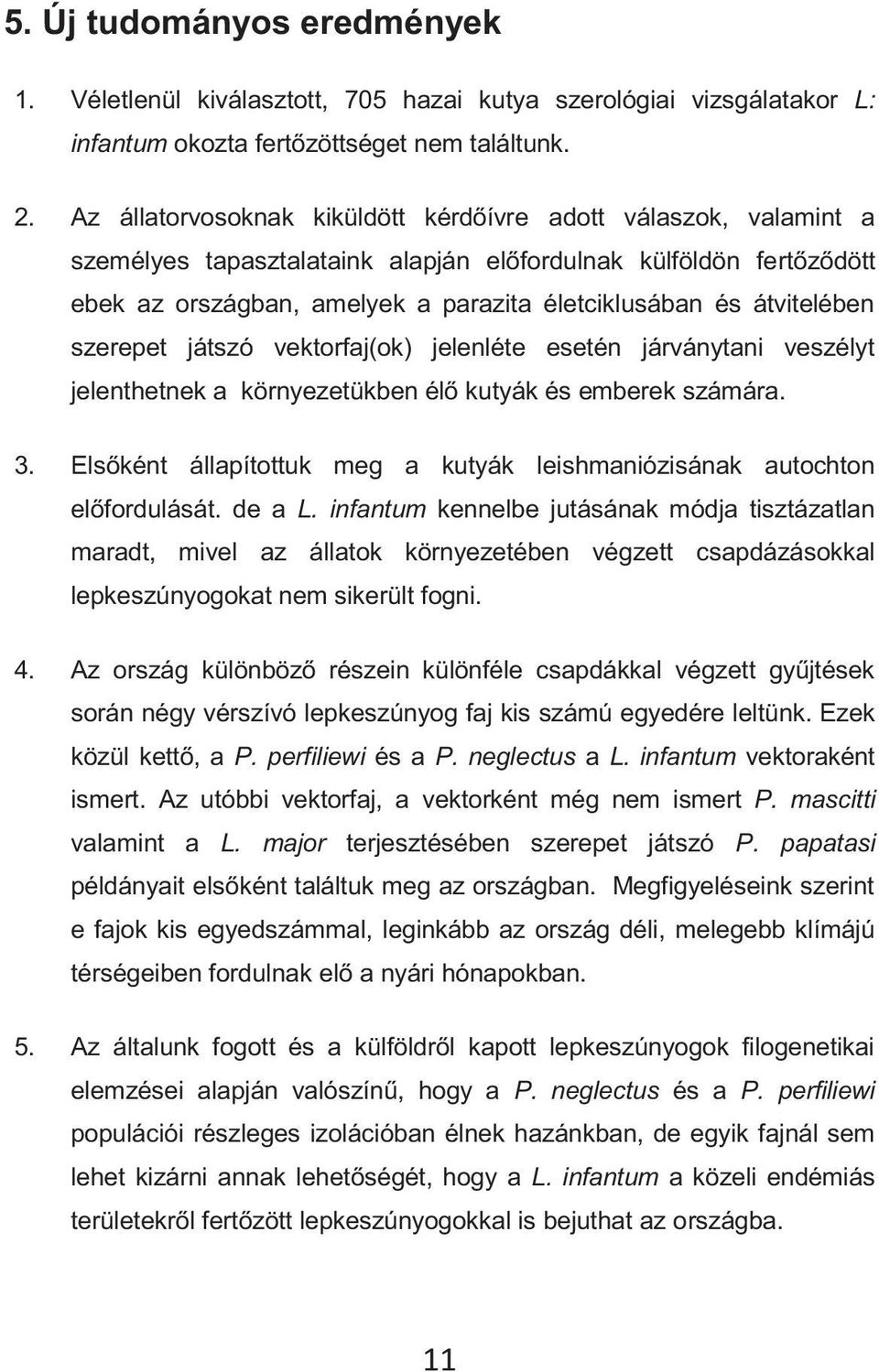 átvitelében szerepet játszó vektorfaj(ok) jelenléte esetén járványtani veszélyt jelenthetnek a környezetükben élő kutyák és emberek számára. 3.