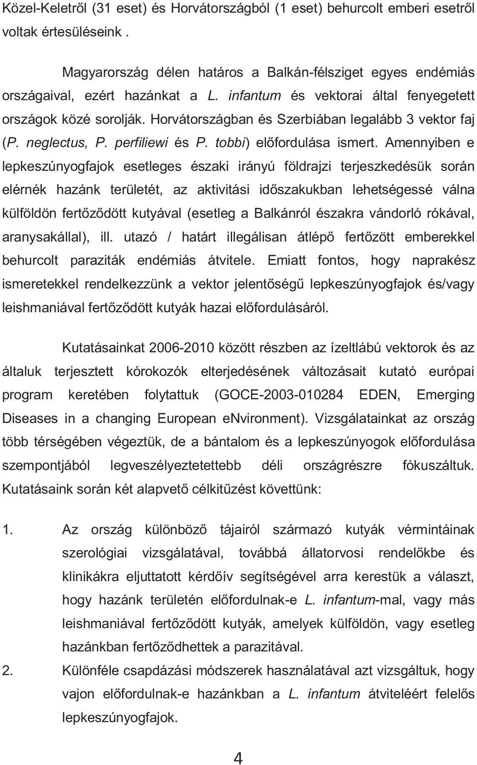 Amennyiben e lepkeszúnyogfajok esetleges északi irányú földrajzi terjeszkedésük során elérnék hazánk területét, az aktivitási időszakukban lehetségessé válna külföldön fertőződött kutyával (esetleg a