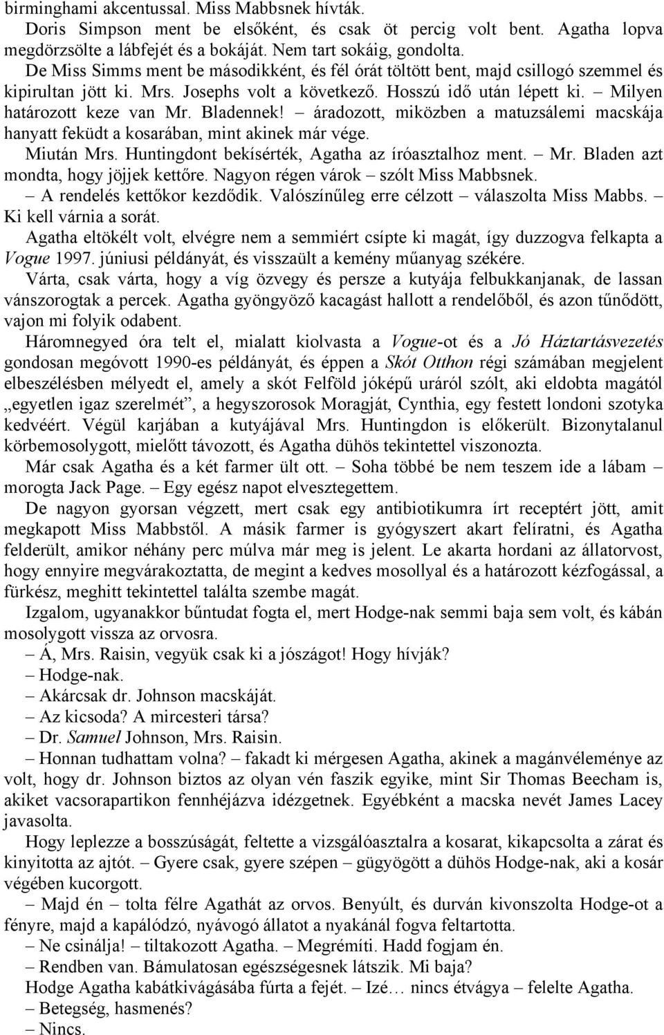 Bladennek! áradozott, miközben a matuzsálemi macskája hanyatt feküdt a kosarában, mint akinek már vége. Miután Mrs. Huntingdont bekísérték, Agatha az íróasztalhoz ment. Mr. Bladen azt mondta, hogy jöjjek kettőre.