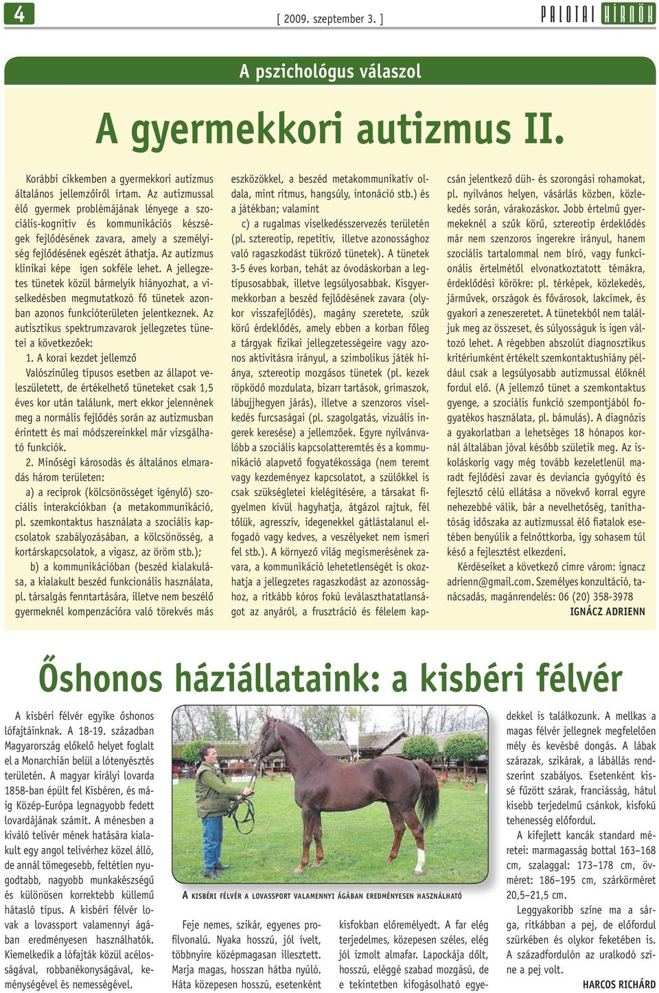 Az autizmus klinikai képe igen sokféle lehet. A jellegzetes tünetek közül bármelyik hiányozhat, a viselkedésben megmutatkozó fô tünetek azonban azonos funkcióterületen jelentkeznek.