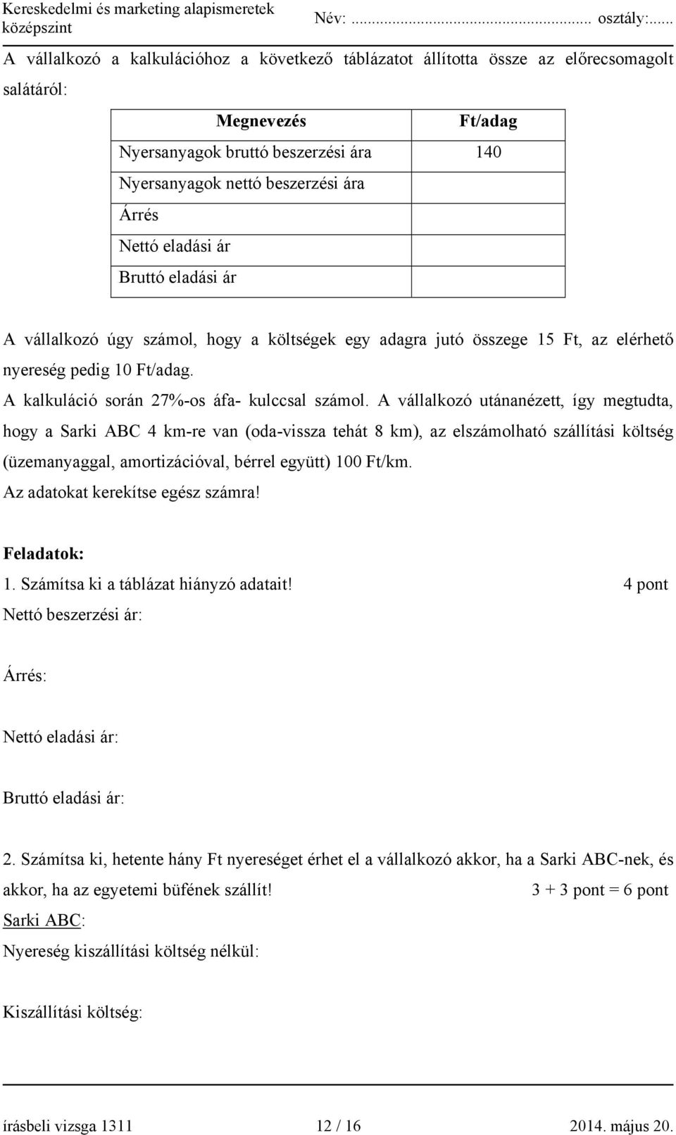 A vállalkozó utánanézett, így megtudta, hogy a Sarki ABC 4 km-re van (oda-vissza tehát 8 km), az elszámolható szállítási költség (üzemanyaggal, amortizációval, bérrel együtt) 100 Ft/km.