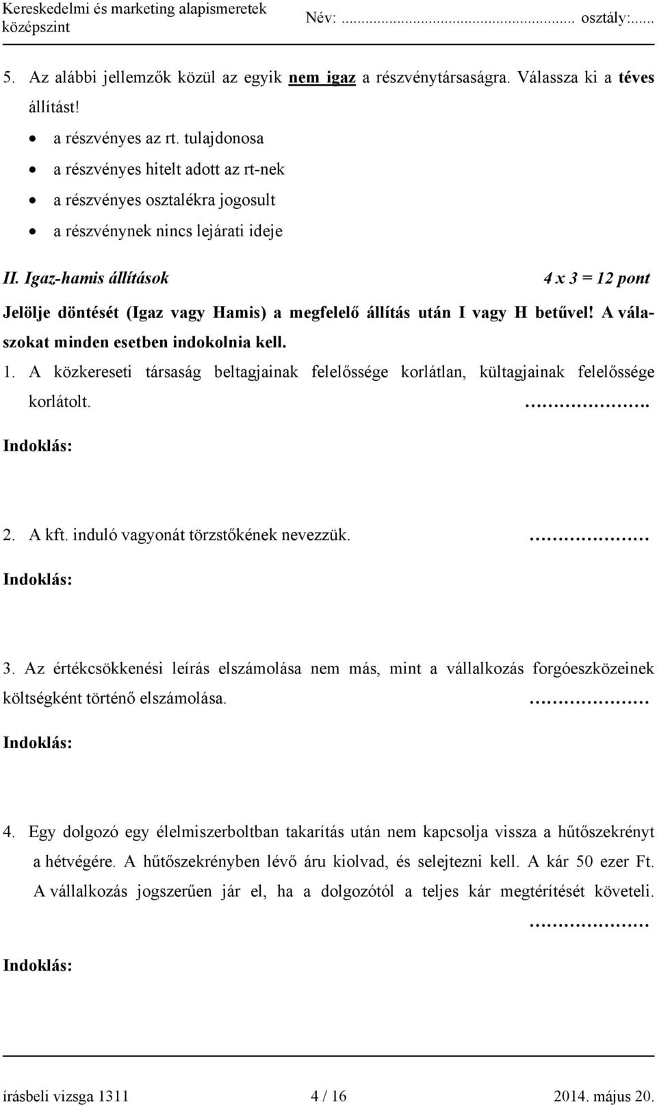 Igaz-hamis állítások 4 x 3 = 1 Jelölje döntését (Igaz vagy Hamis) a megfelelő állítás után I vagy H betűvel! A válaszokat minden esetben indokolnia kell. 1. A közkereseti társaság beltagjainak felelőssége korlátlan, kültagjainak felelőssége korlátolt.