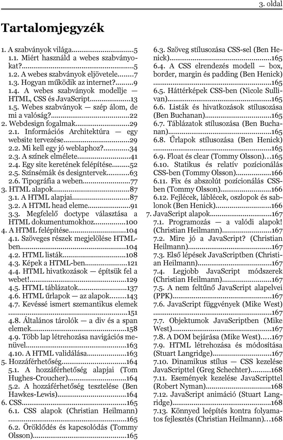 ...34 2.3. A színek elmélete...41 2.4. Egy site keretének felépítése...52 2.5. Színsémák és designtervek...63 2.6. Tipográfia a weben...77 3. HTML alapok...87 3.1. A HTML alapjai...87 3.2. A HTML head eleme.