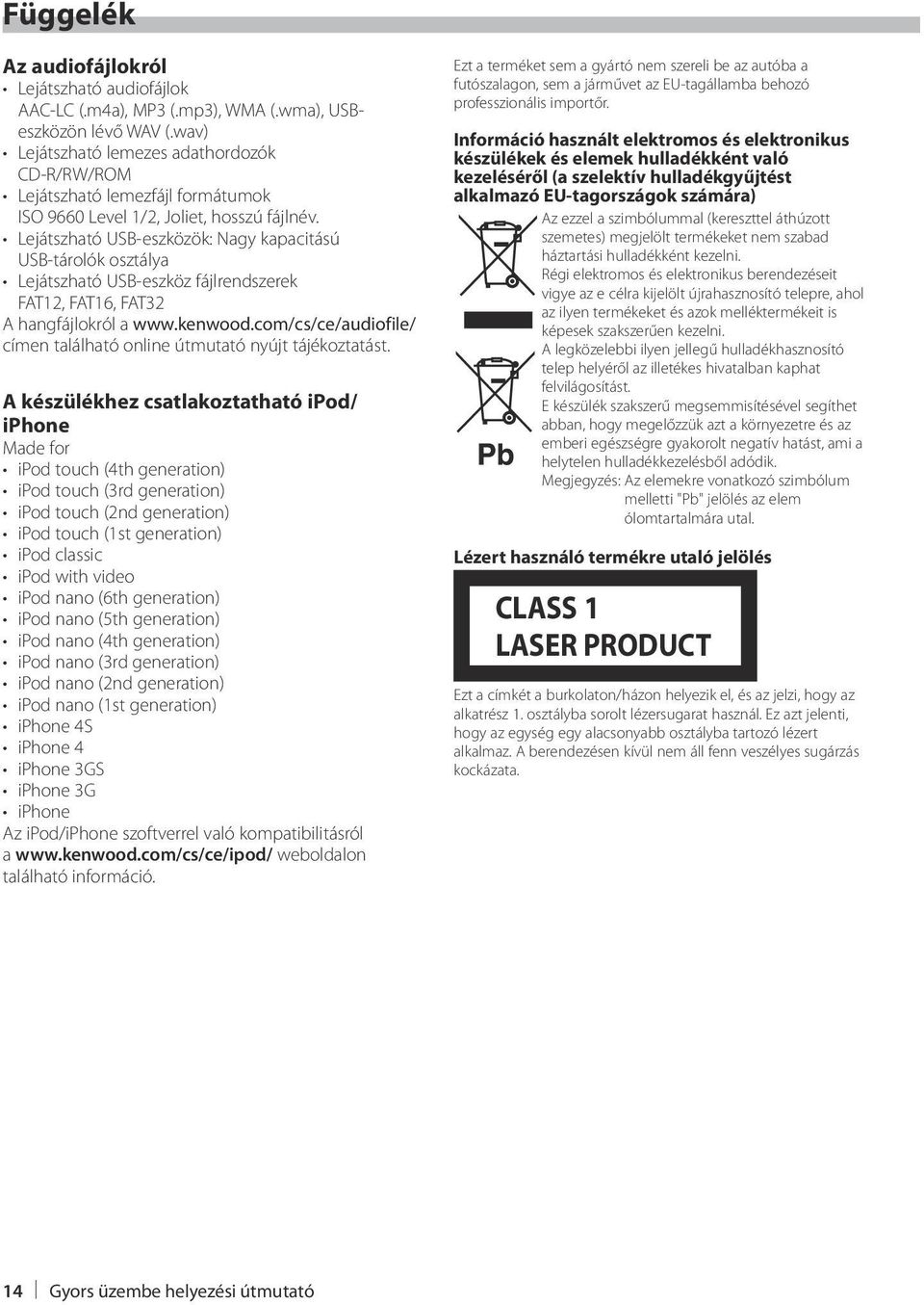 Lejátszható USB-eszközök: Nagy kapacitású USB-tárolók osztálya Lejátszható USB-eszköz fájlrendszerek FAT12, FAT16, FAT32 A hangfájlokról a www.kenwood.