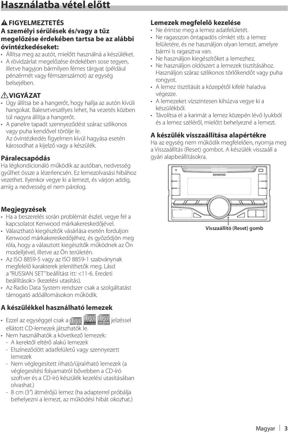 VIGYÁZAT Úgy állítsa be a hangerőt, hogy hallja az autón kívüli hangokat. Balesetveszélyes lehet, ha vezetés közben túl nagyra állítja a hangerőt.