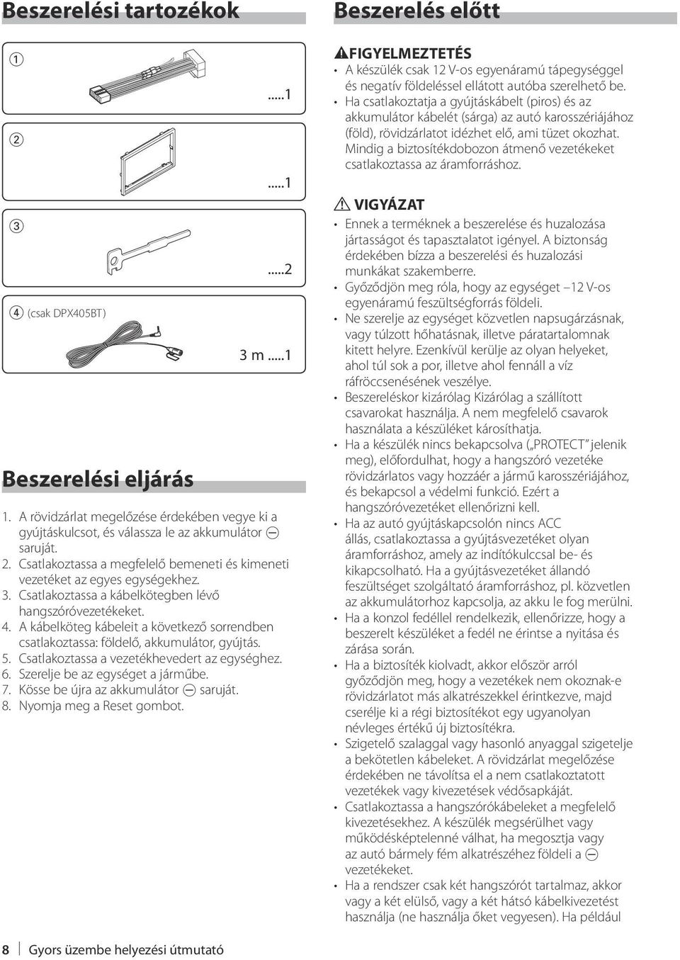 Csatlakoztassa a vezetékhevedert az egységhez. 6. Szerelje be az egységet a járműbe. 7. Kösse be újra az akkumulátor - saruját. 8. Nyomja meg a Reset gombot.