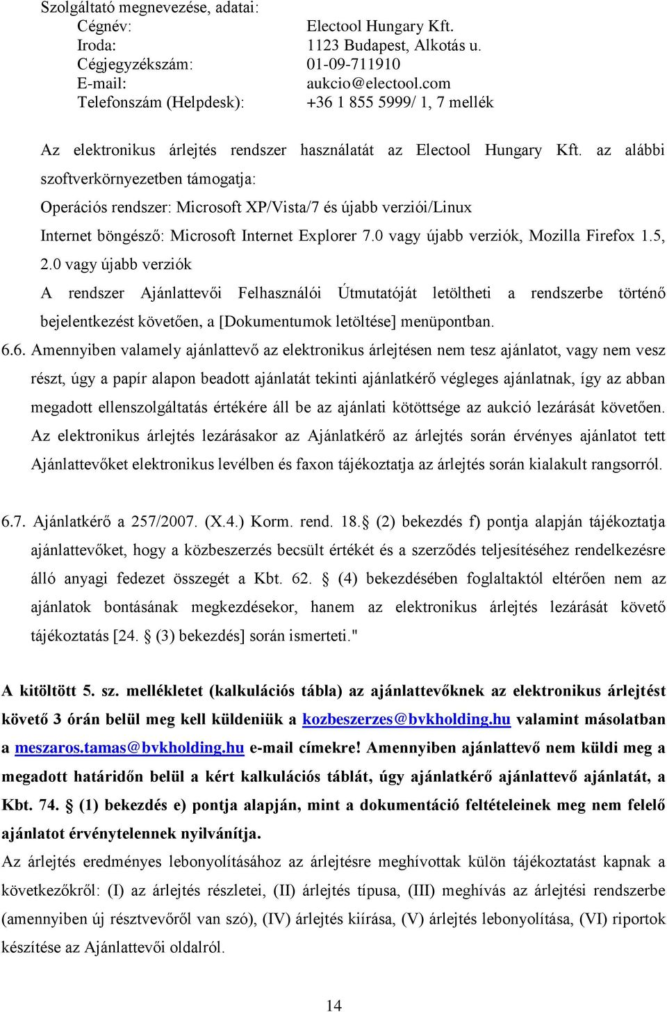 az alábbi szoftverkörnyezetben támogatja: Operációs rendszer: Microsoft XP/Vista/7 és újabb verziói/linux Internet böngésző: Microsoft Internet Explorer 7.0 vagy újabb verziók, Mozilla Firefox 1.5, 2.