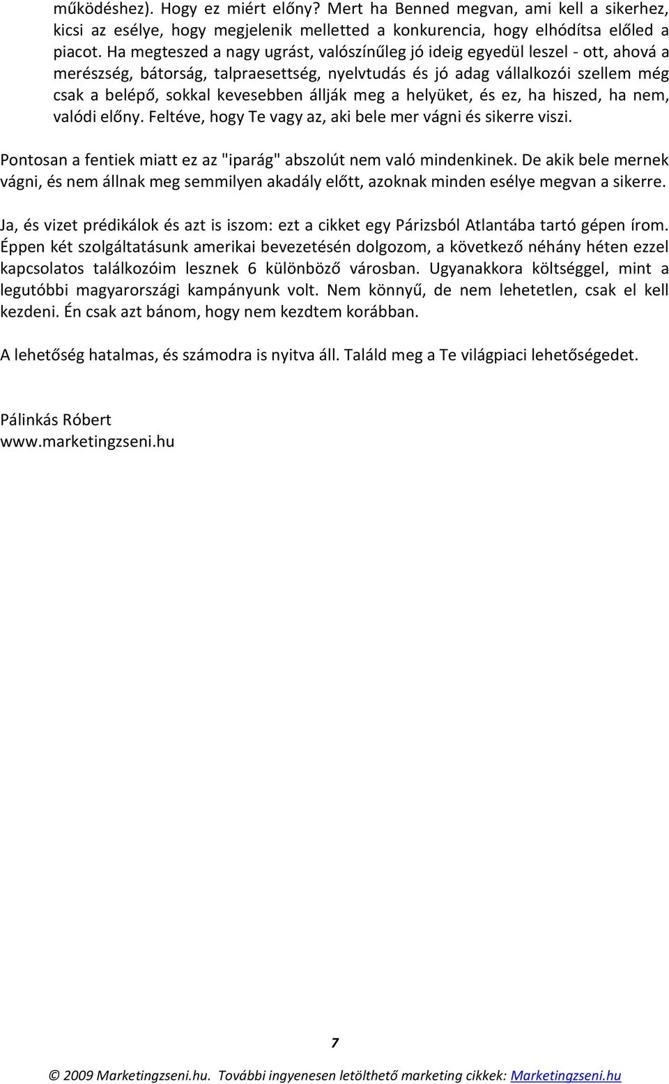 állják meg a helyüket, és ez, ha hiszed, ha nem, valódi előny. Feltéve, hogy Te vagy az, aki bele mer vágni és sikerre viszi. Pontosan a fentiek miatt ez az "iparág" abszolút nem való mindenkinek.