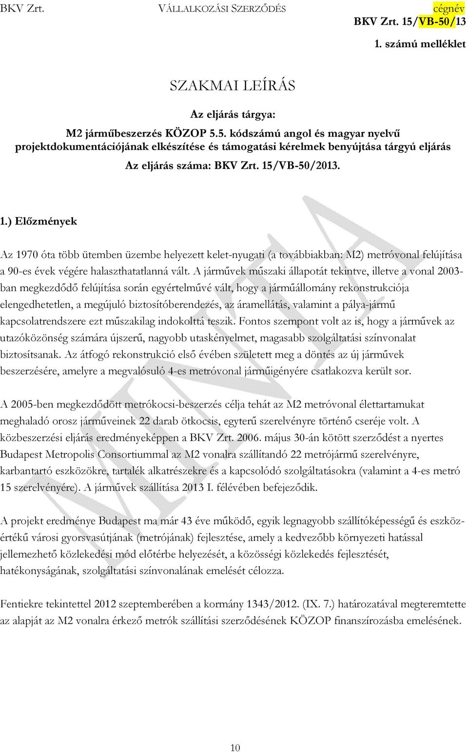 /VB-50/2013. 1.) Elızmények Az 1970 óta több ütemben üzembe helyezett kelet-nyugati (a továbbiakban: M2) metróvonal felújítása a 90-es évek végére halaszthatatlanná vált.