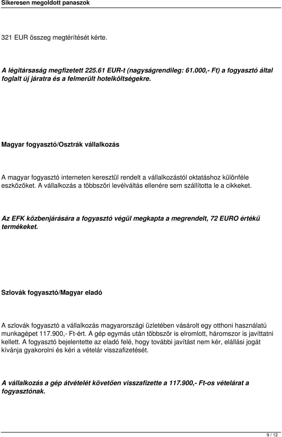 A vállalkozás a többszöri levélváltás ellenére sem szállította le a cikkeket. Az EFK közbenjárására a fogyasztó végül megkapta a megrendelt, 72 EURO értékű termékeket.