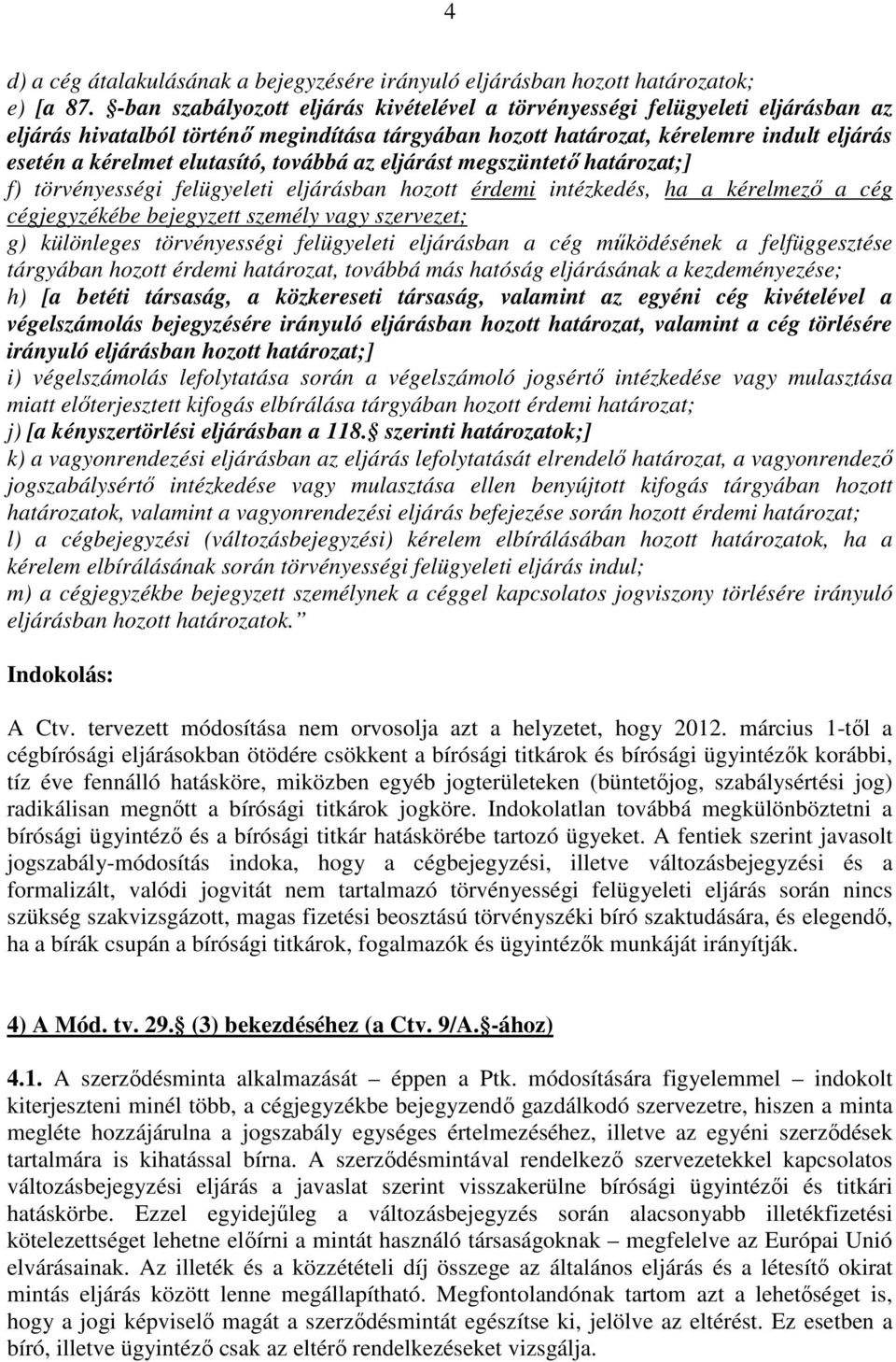 elutasító, továbbá az eljárást megszüntető határozat;] f) törvényességi felügyeleti eljárásban hozott érdemi intézkedés, ha a kérelmező a cég cégjegyzékébe bejegyzett személy vagy szervezet; g)