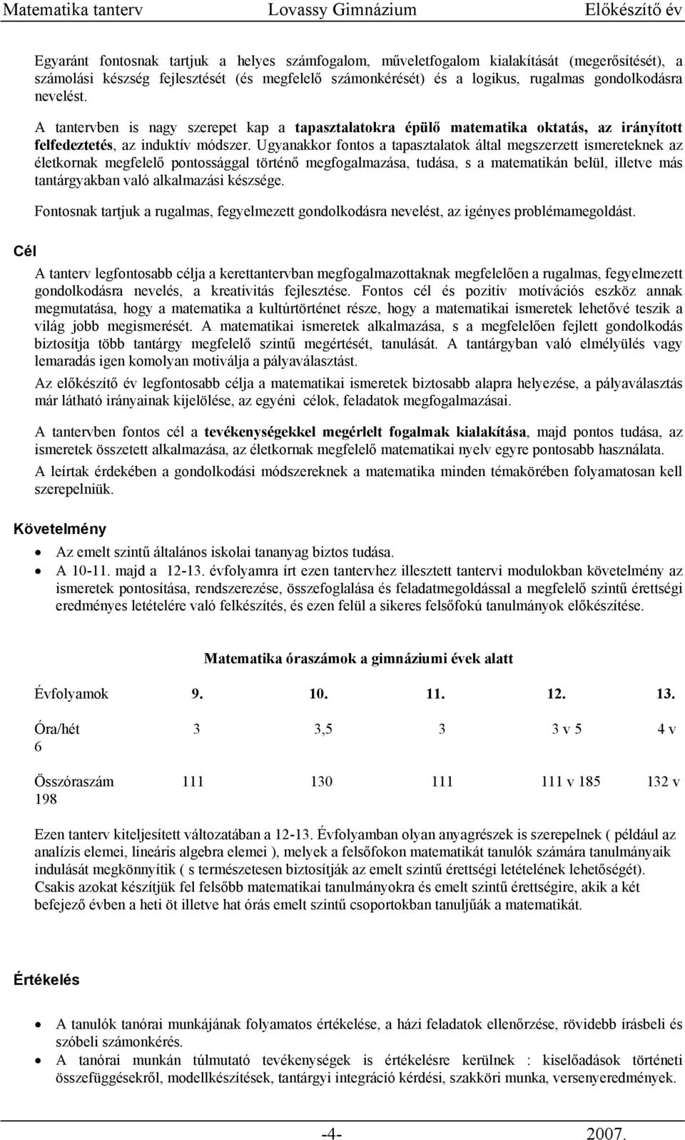 Ugyanakkor fontos a tapasztalatok által megszerzett ismereteknek az életkornak megfelelő pontossággal történő megfogalmazása, tudása, s a matematikán belül, illetve más tantárgyakban való alkalmazási