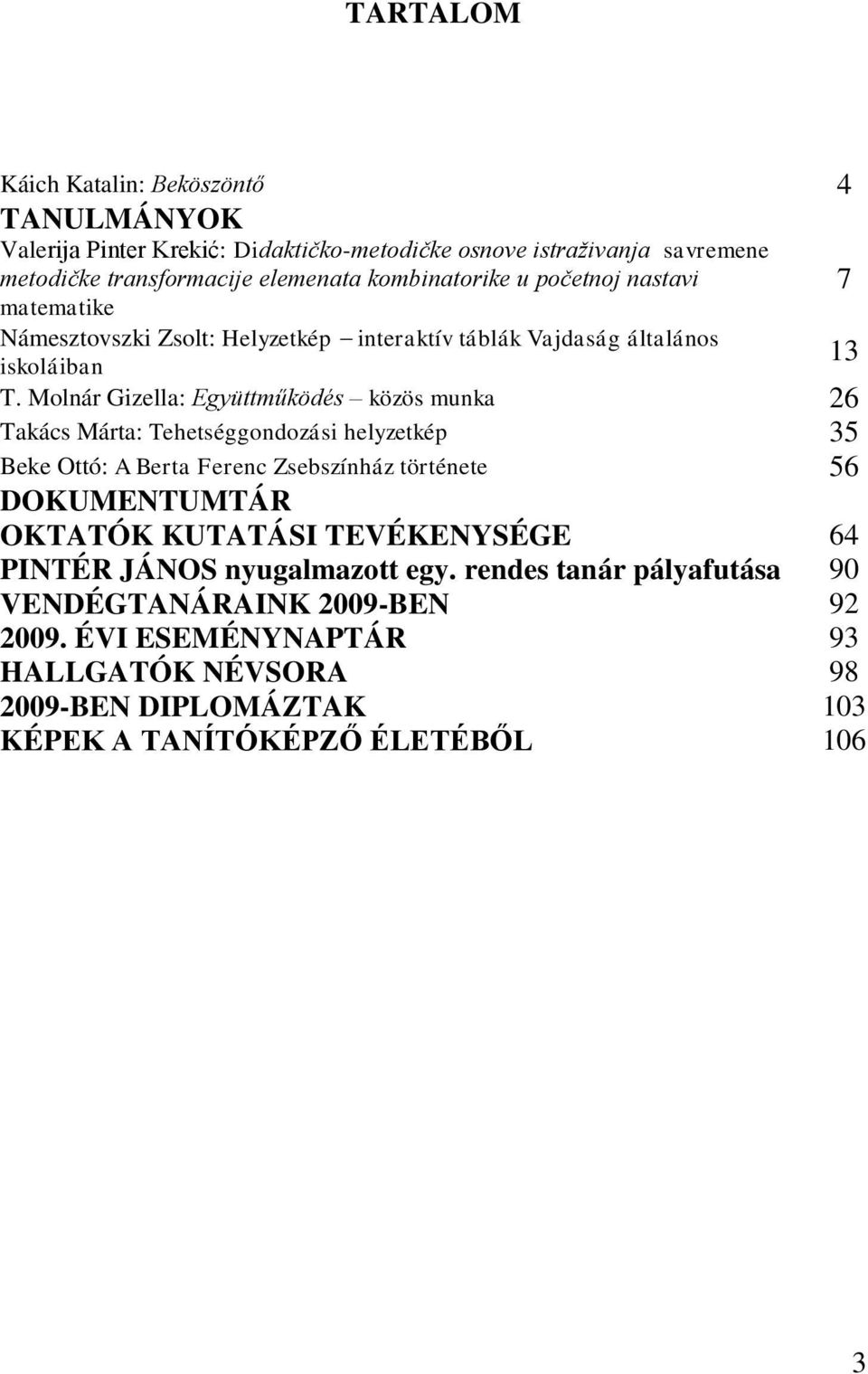 Molnár Gizella: Együttműködés közös munka 26 Takács Márta: Tehetséggondozási helyzetkép 35 Beke Ottó: A Berta Ferenc Zsebszínház története 56 DOKUMENTUMTÁR OKTATÓK