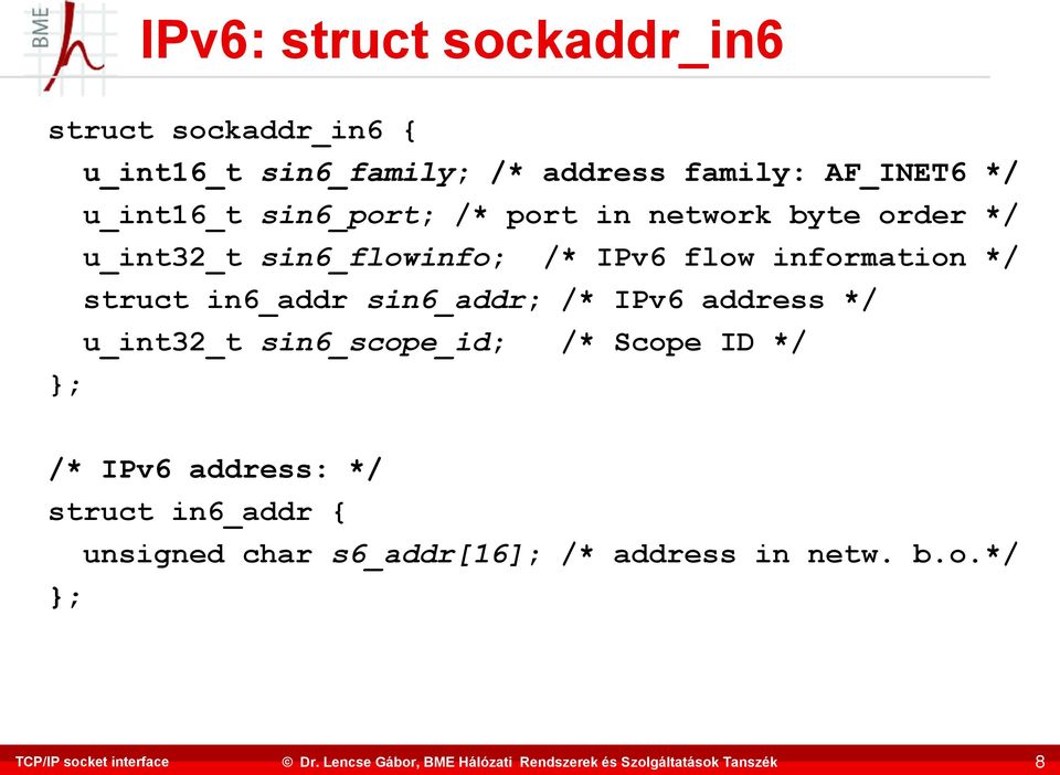 information */ struct in6_addr sin6_addr; /* IPv6 address */ u_int32_t sin6_scope_id; /* Scope ID