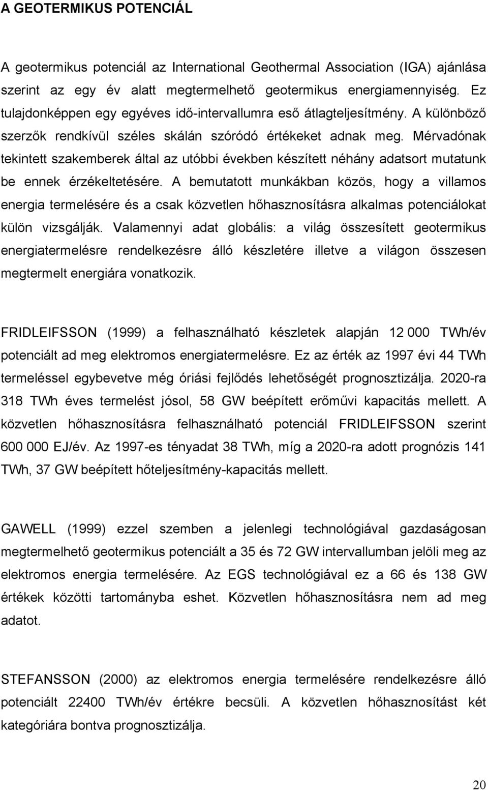 Mérvadónak tekintett szakemberek által az utóbbi években készített néhány adatsort mutatunk be ennek érzékeltetésére.