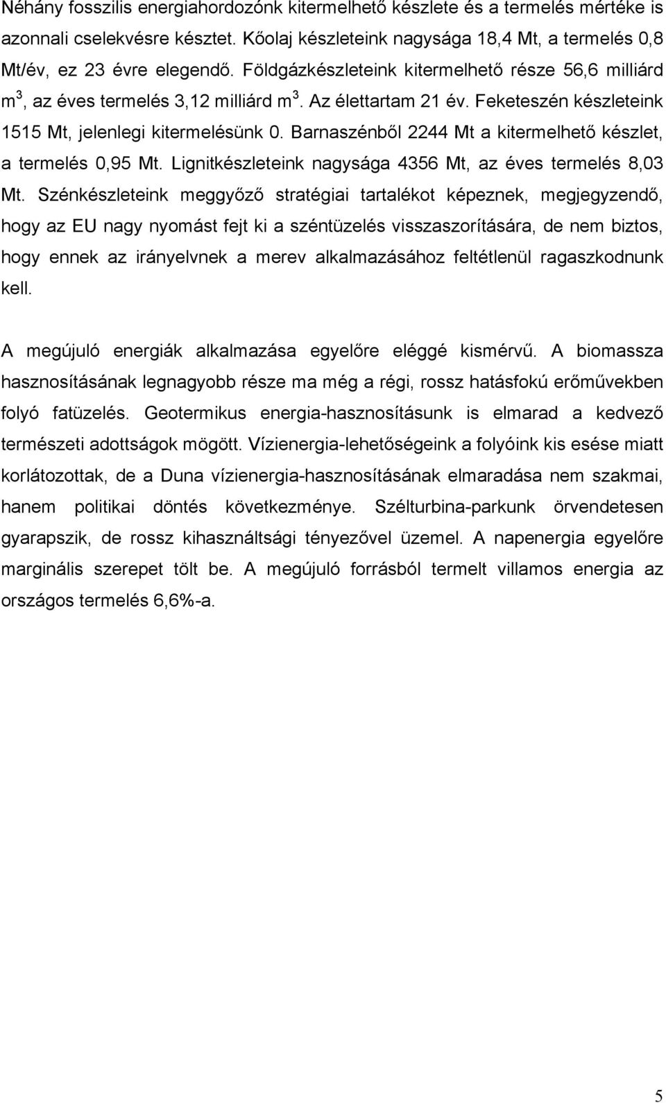 Barnaszénből 2244 Mt a kitermelhető készlet, a termelés 0,95 Mt. Lignitkészleteink nagysága 4356 Mt, az éves termelés 8,03 Mt.