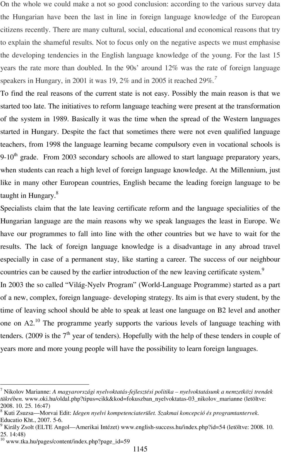 Not to focus only on the negative aspects we must emphasise the developing tendencies in the English language knowledge of the young. For the last 15 years the rate more than doubled.